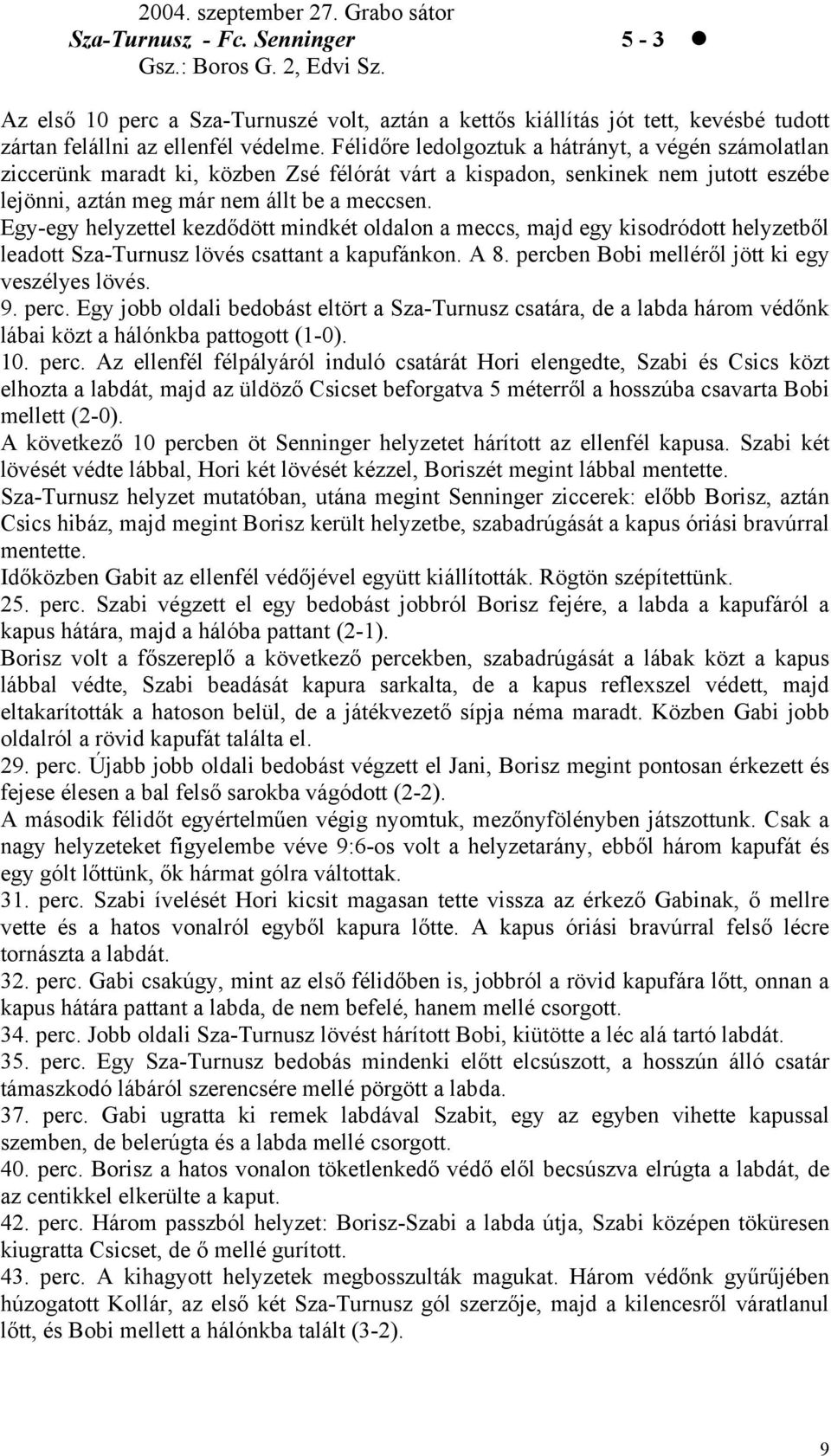 Félidőre ledolgoztuk a hátrányt, a végén számolatlan ziccerünk maradt ki, közben Zsé félórát várt a kispadon, senkinek nem jutott eszébe lejönni, aztán meg már nem állt be a meccsen.