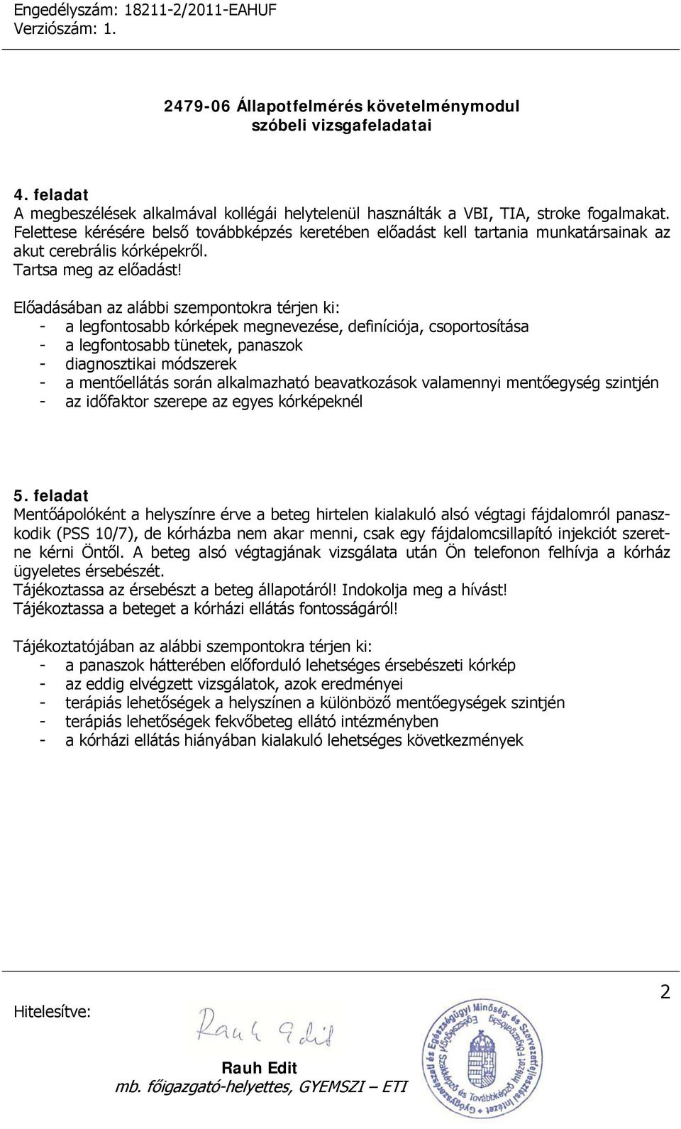 Előadásában az alábbi szempontokra térjen ki: - a legfontosabb kórképek megnevezése, definíciója, csoportosítása - a legfontosabb tünetek, panaszok - diagnosztikai módszerek - a mentőellátás során