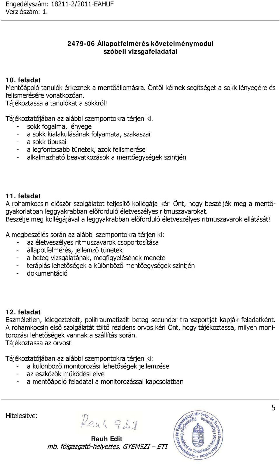 - sokk fogalma, lényege - a sokk kialakulásának folyamata, szakaszai - a sokk típusai - a legfontosabb tünetek, azok felismerése - alkalmazható beavatkozások a mentőegységek szintjén 11.