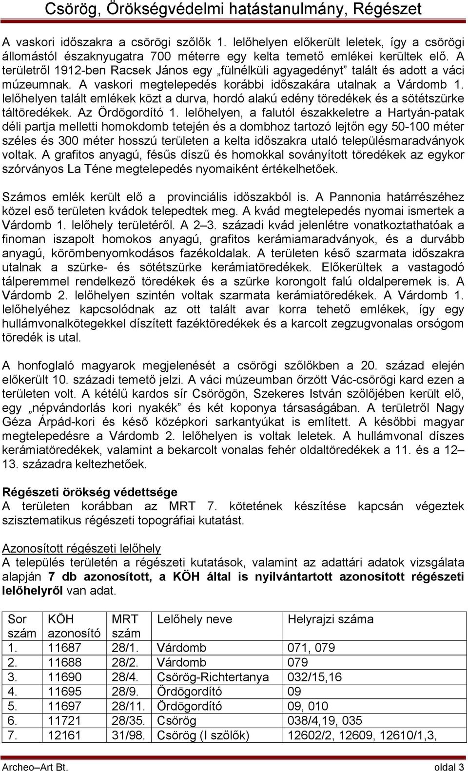 lelőhelyen talált emlékek közt a durva, hordó alakú edény töredékek és a sötétszürke táltöredékek. Az Ördögordító 1.