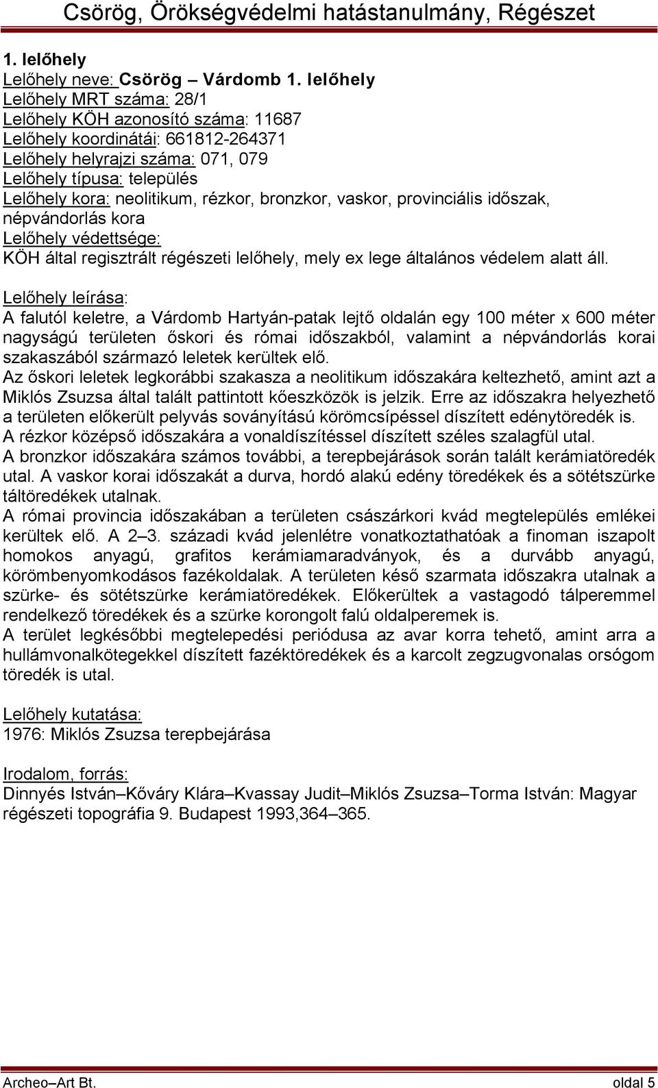 rézkor, bronzkor, vaskor, provinciális időszak, népvándorlás kora Lelőhely védettsége: KÖH által regisztrált régészeti lelőhely, mely ex lege általános védelem alatt áll.