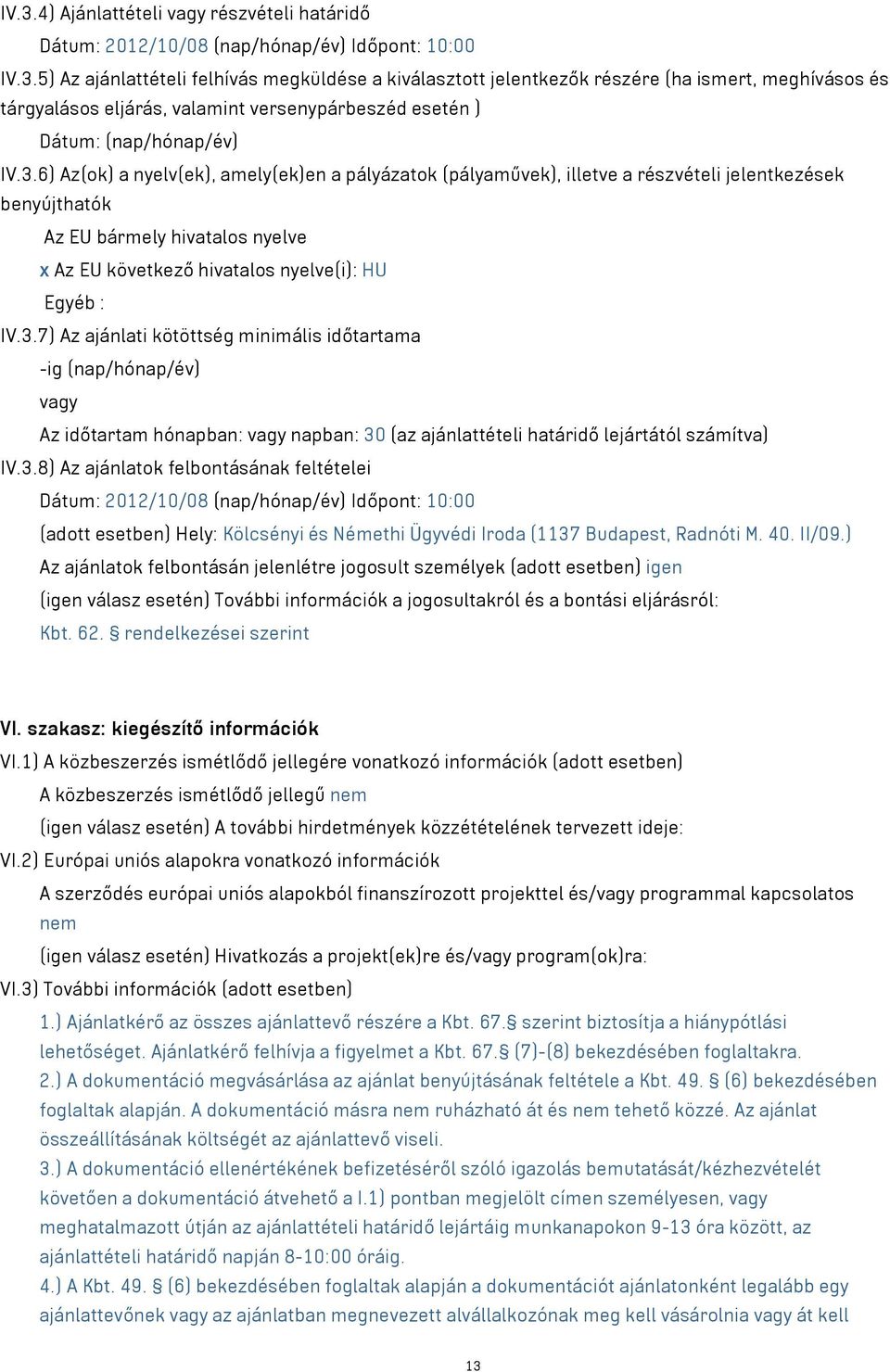 3.8) Az ajánlatok felbontásának feltételei Dátum: 2012/10/08 (nap/hónap/év) Időpont: 10:00 (adott esetben) Hely: Kölcsényi és Némethi Ügyvédi Iroda (1137 Budapest, Radnóti M. 40. II/09.