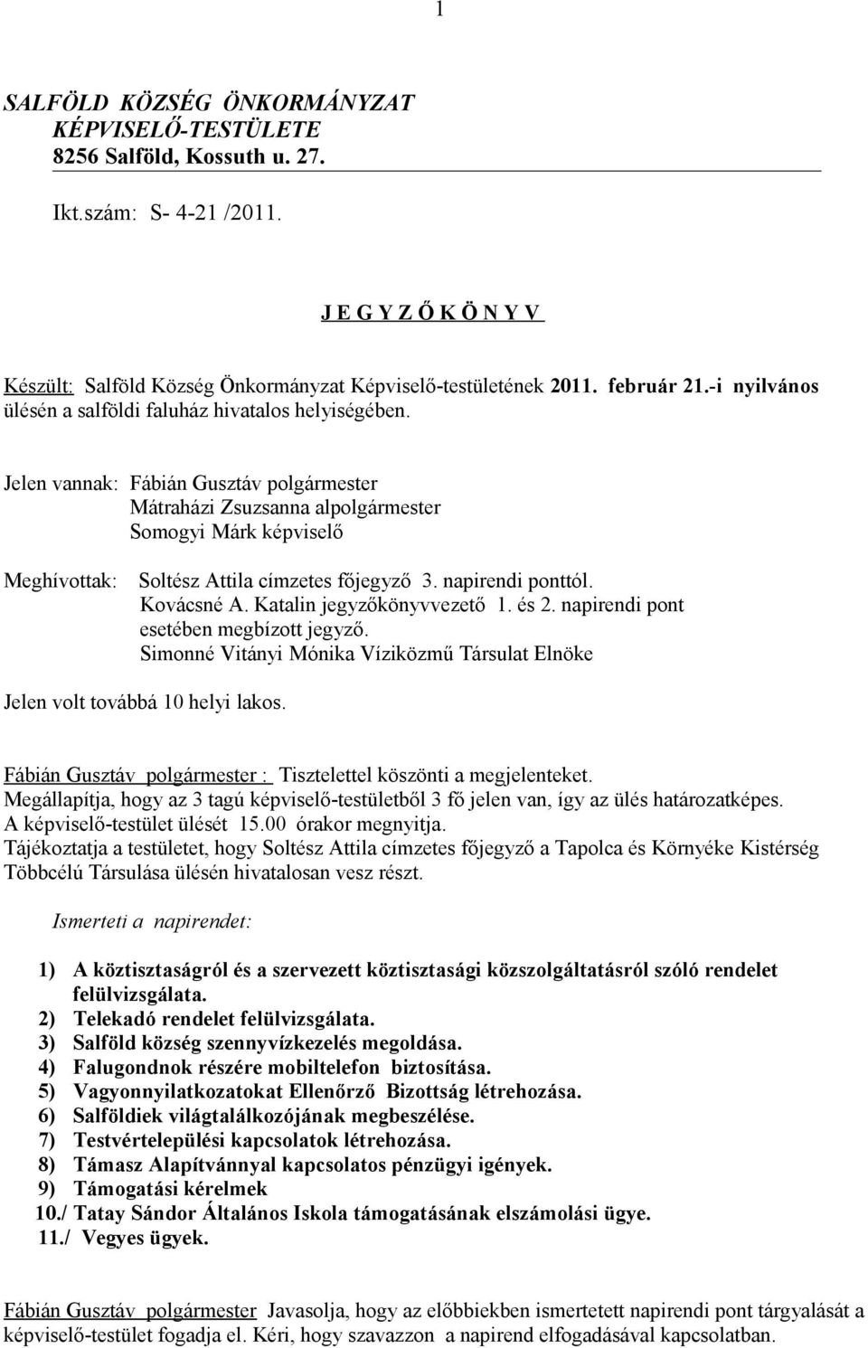 napirendi ponttól. Kovácsné A. Katalin jegyzőkönyvvezető 1. és 2. napirendi pont esetében megbízott jegyző. Simonné Vitányi Mónika Víziközmű Társulat Elnöke Jelen volt továbbá 10 helyi lakos.