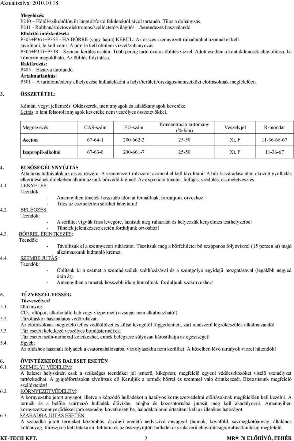 P305+P351+P338 Szembe kerülés esetén: Több percig tartó óvatos öblítés vízzel. Adott esetben a kontaktlencsék eltávolítása, ha könnyen megoldható. Az öblítés folytatása.