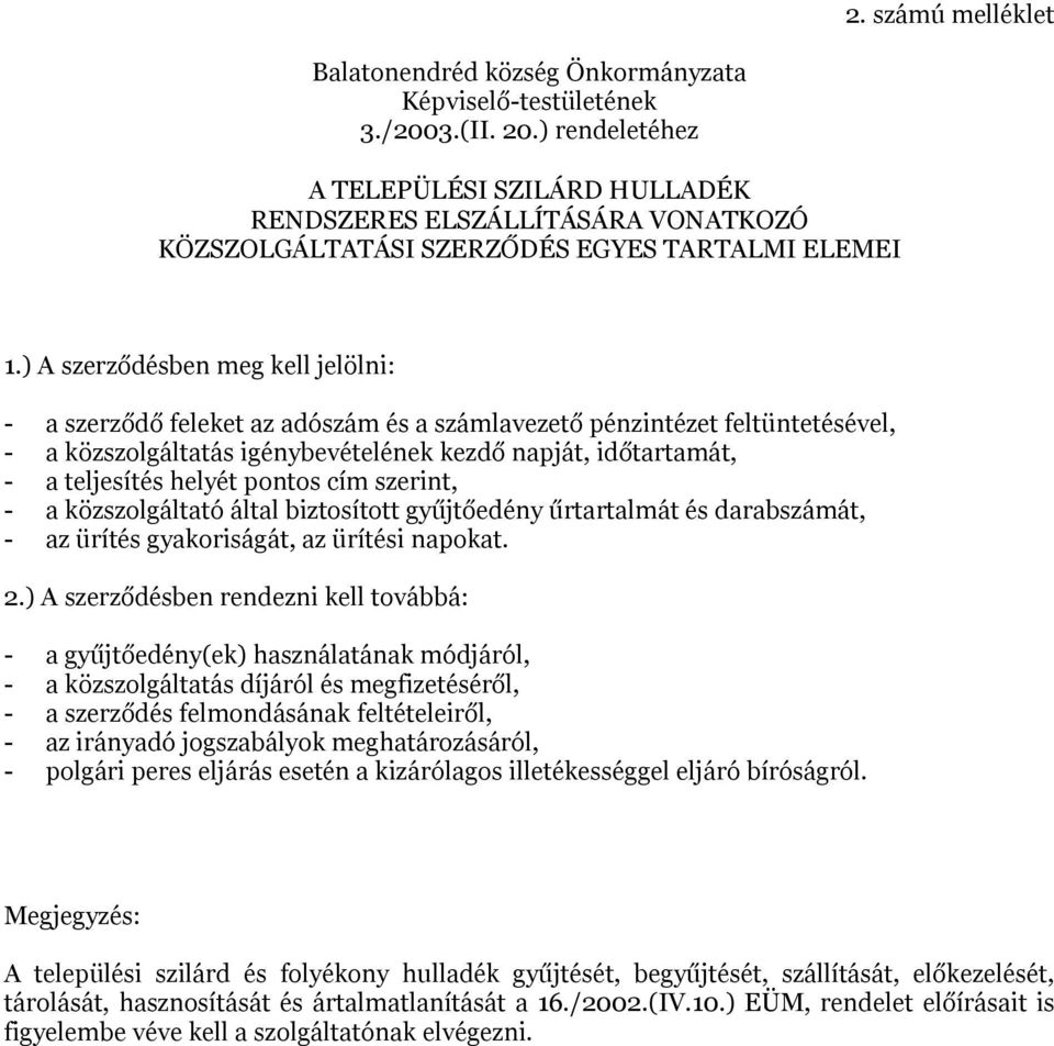) A szerződésben meg kell jelölni: - a szerződő feleket az adószám és a számlavezető pénzintézet feltüntetésével, - a közszolgáltatás igénybevételének kezdő napját, időtartamát, - a teljesítés helyét
