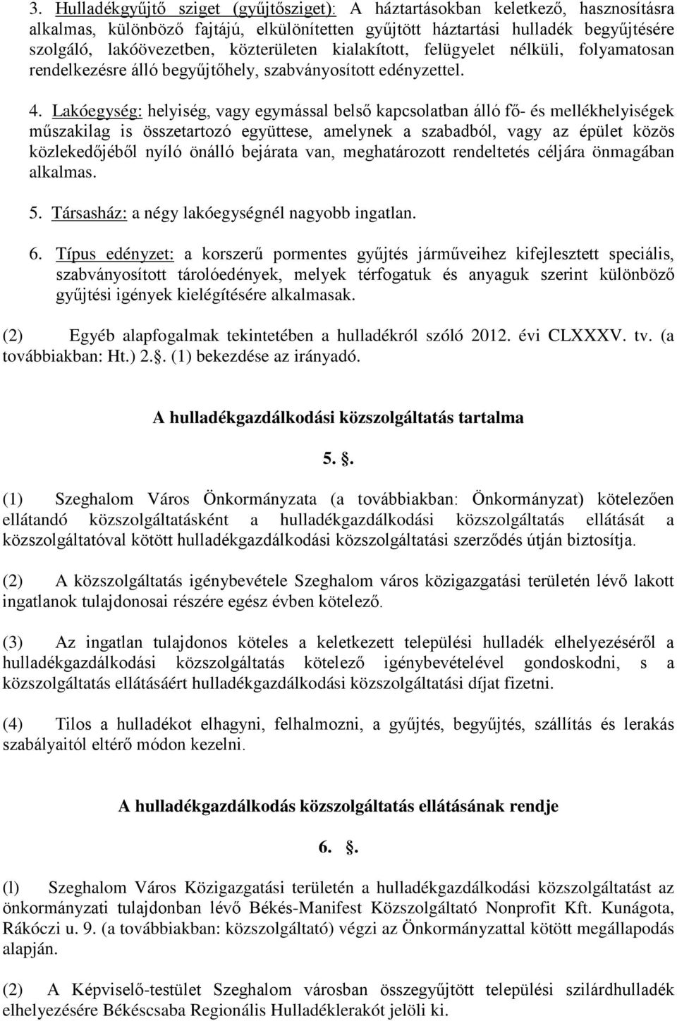 Lakóegység: helyiség, vagy egymással belső kapcsolatban álló fő- és mellékhelyiségek műszakilag is összetartozó együttese, amelynek a szabadból, vagy az épület közös közlekedőjéből nyíló önálló