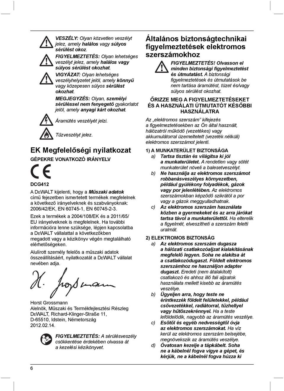 MEGJEGYZÉS: Olyan, személyi sérüléssel nem fenyegető gyakorlatot jelöl, amely anyagi kárt okozhat. Áramütés veszélyét jelzi. Tűzveszélyt jelez.