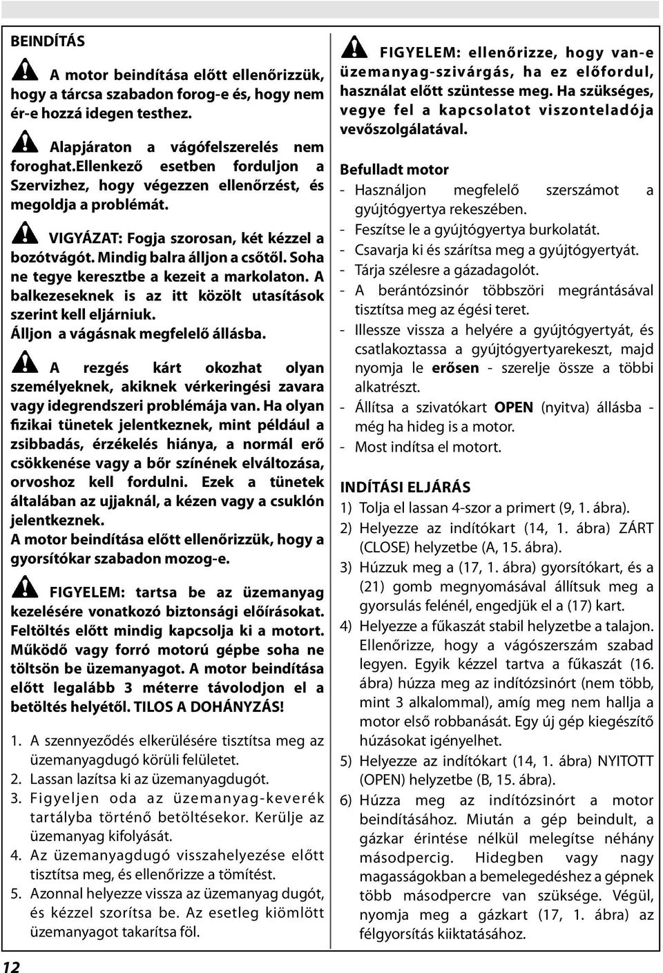 Soha ne tegye keresztbe a kezeit a markolaton. A balkezeseknek is az itt közölt utasítások szerint kell eljárniuk. Álljon a vágásnak megfelelő állásba.