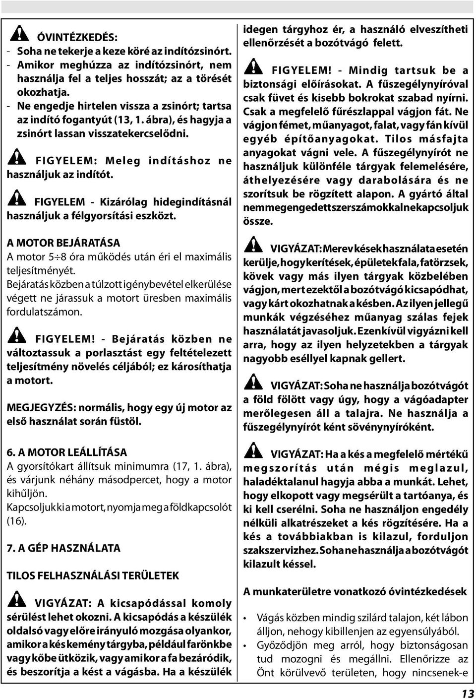 FIGYELEM - Kizárólag hidegindításnál használjuk a félgyorsítási eszközt. A MOTOR BEJÁRATÁSA A motor 5 8 óra működés után éri el maimális teljesítményét.