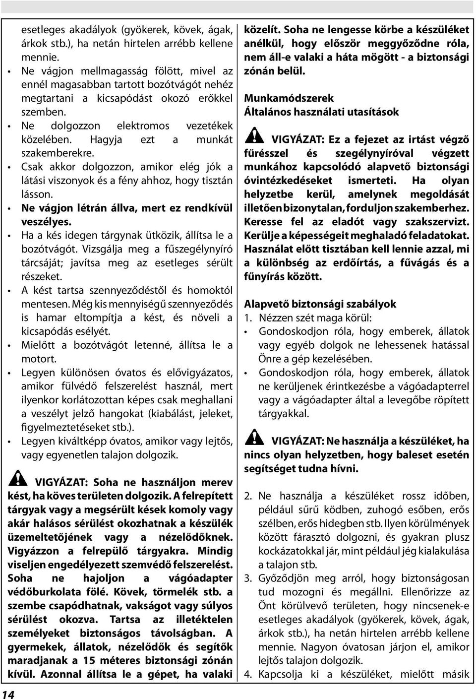 Hagyja ezt a munkát szakemberekre. Csak akkor dolgozzon, amikor elég jók a látási viszonyok és a fény ahhoz, hogy tisztán lásson. Ne vágjon létrán állva, mert ez rendkívül veszélyes.