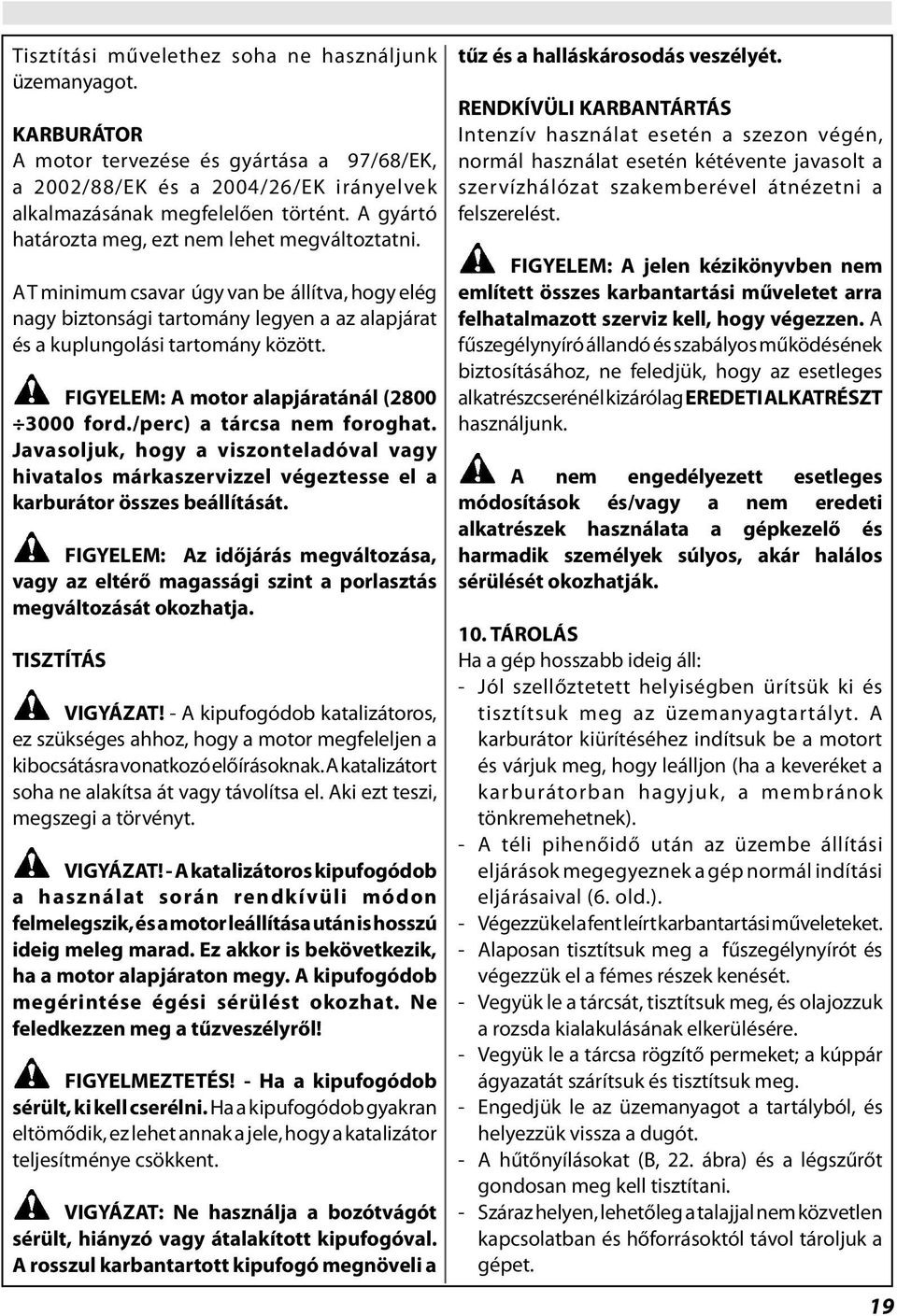 FIGYELEM: A motor alapjáratánál (2800 3000 ford./perc) a tárcsa nem foroghat. Javasoljuk, hogy a viszonteladóval vagy hivatalos márkaszervizzel végeztesse el a karburátor összes beállítását.