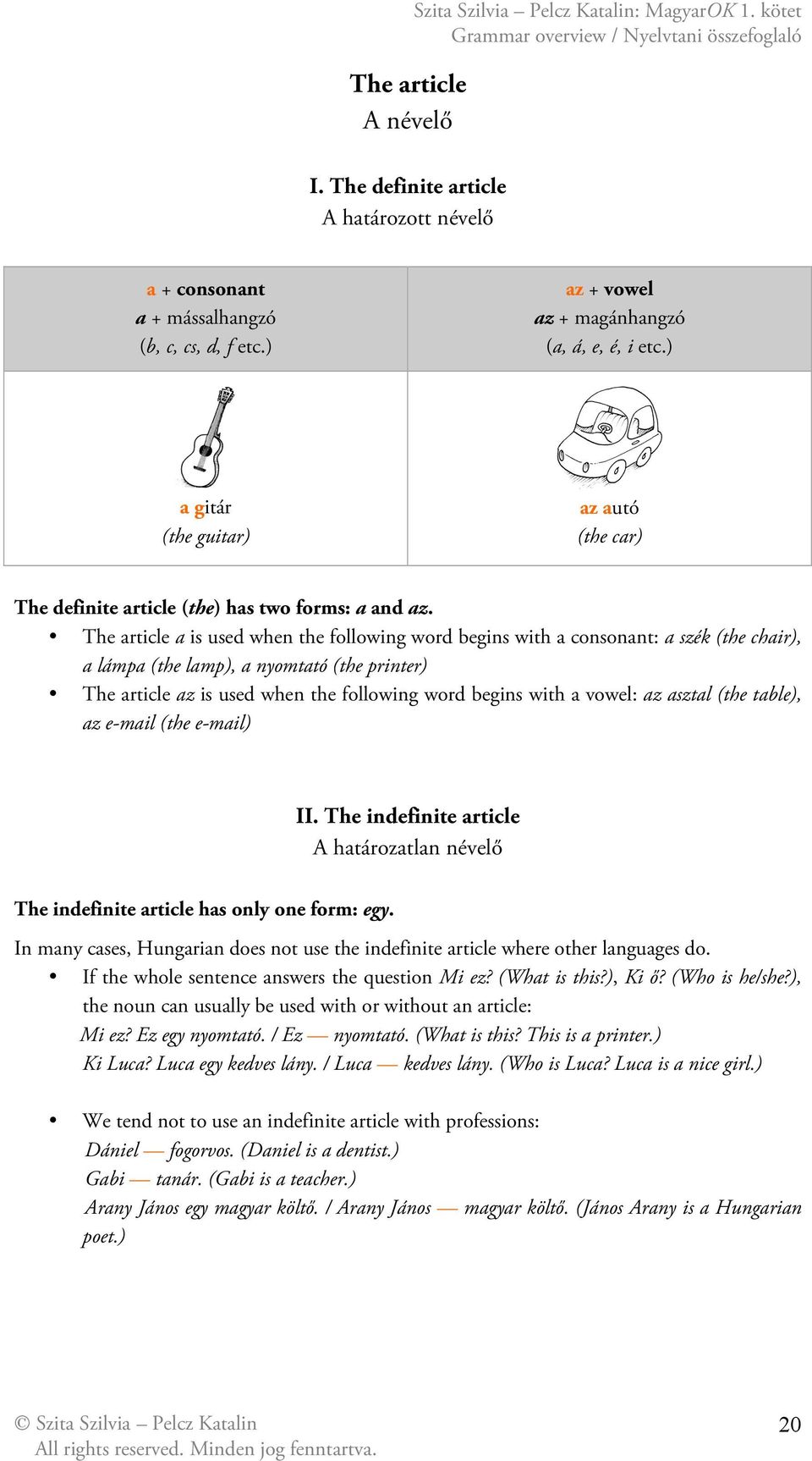 The article a is used when the following word begins with a consonant: a szék (the chair), a lámpa (the lamp), a nyomtató (the printer) The article az is used when the following word begins with a