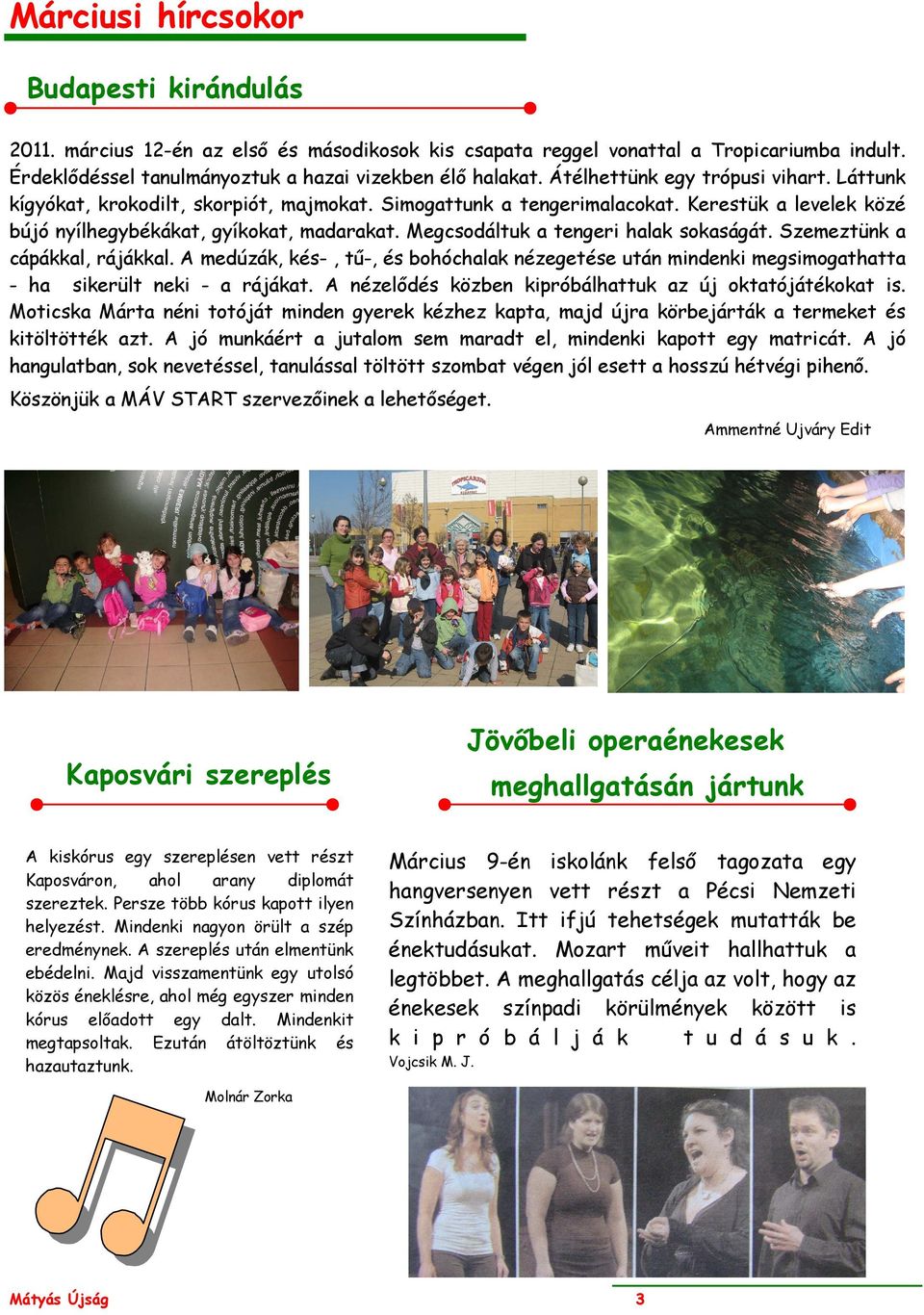 Megcsodáltuk a tengeri halak sokaságát. Szemeztünk a cápákkal, rájákkal. A medúzák, kés-, tű-, és bohóchalak nézegetése után mindenki megsimogathatta - ha sikerült neki - a rájákat.