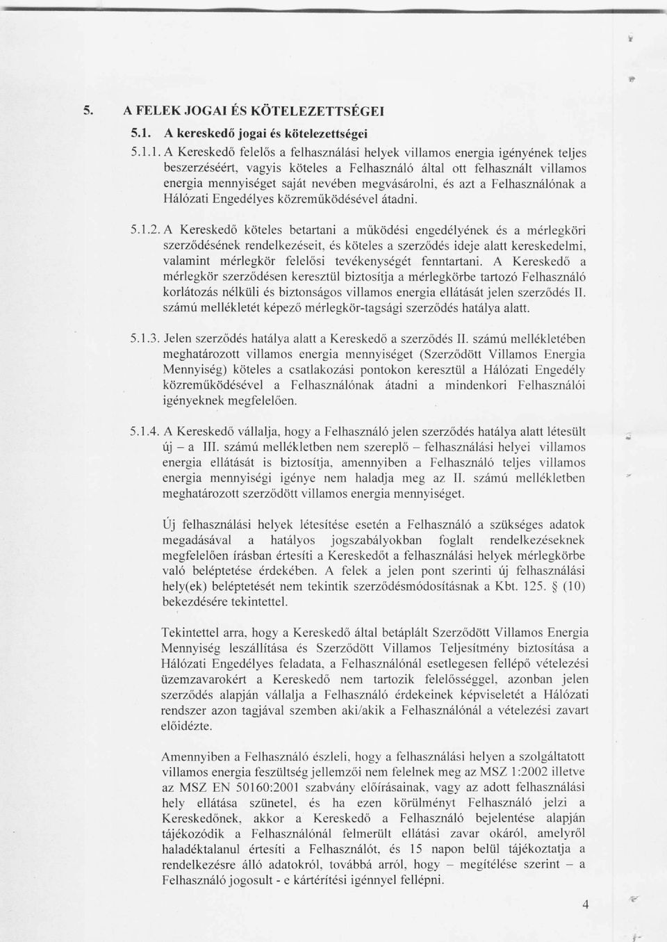 1. A Kereskedő felelős a felhasználási helyek villamos energia igényének teljes beszerzéséért, vagyis köteles a Felhasználó által ott felhasznált villamos energia mennyiséget saját nevében