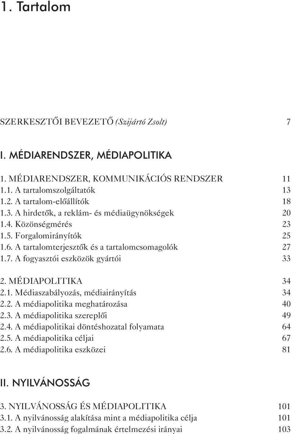 1.7. A fogyasztói eszközök gyártói 33 2. Médiapolitika 34 2.1. Médiaszabályozás, médiairányítás 34 2.2. A médiapolitika meghatározása 40 2.3. a médiapolitika szereplői 49 2.4. A médiapolitikai döntéshozatal folyamata 64 2.