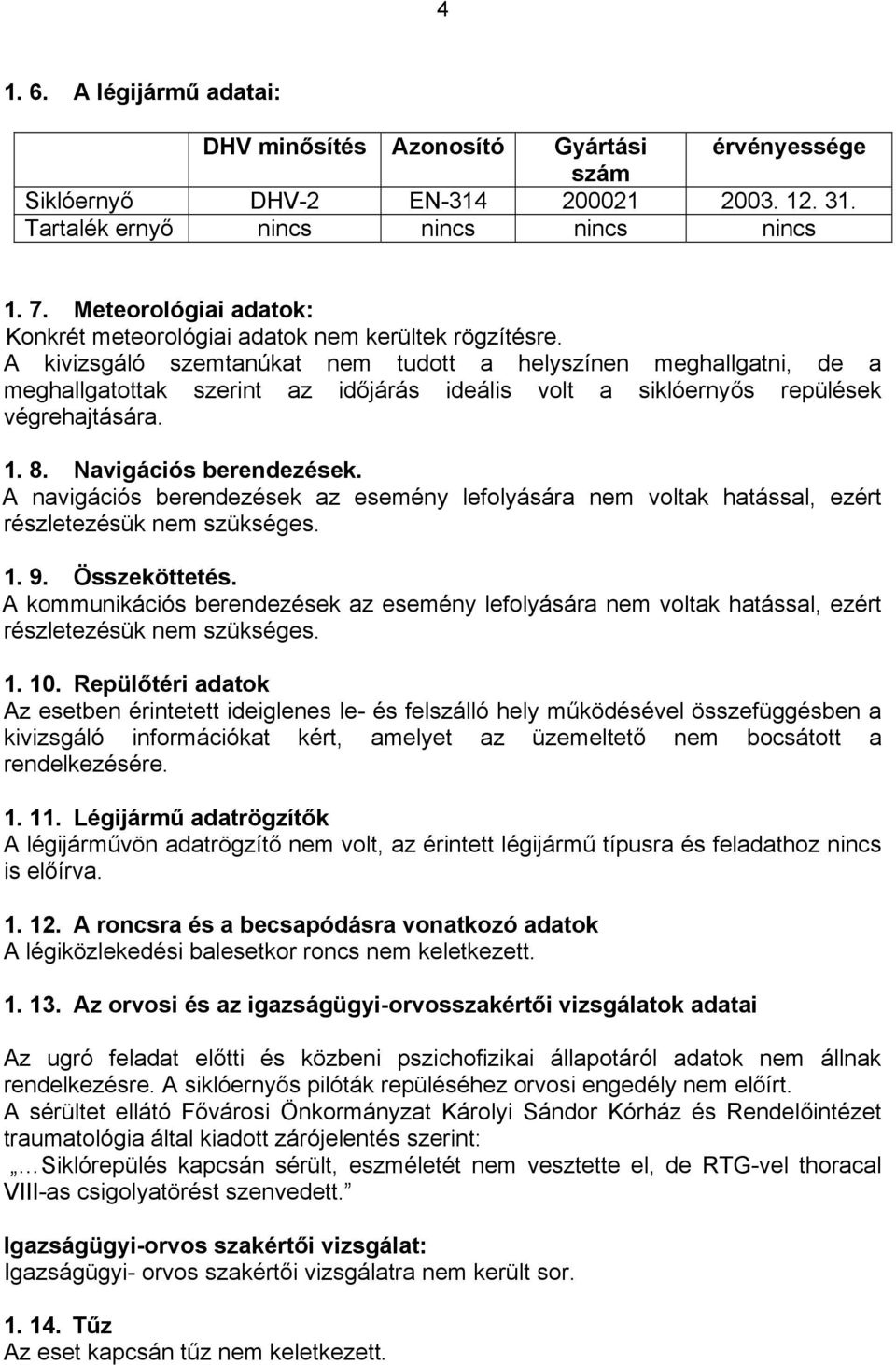 A kivizsgáló szemtanúkat nem tudott a helyszínen meghallgatni, de a meghallgatottak szerint az időjárás ideális volt a siklóernyős repülések végrehajtására. 1. 8. Navigációs berendezések.