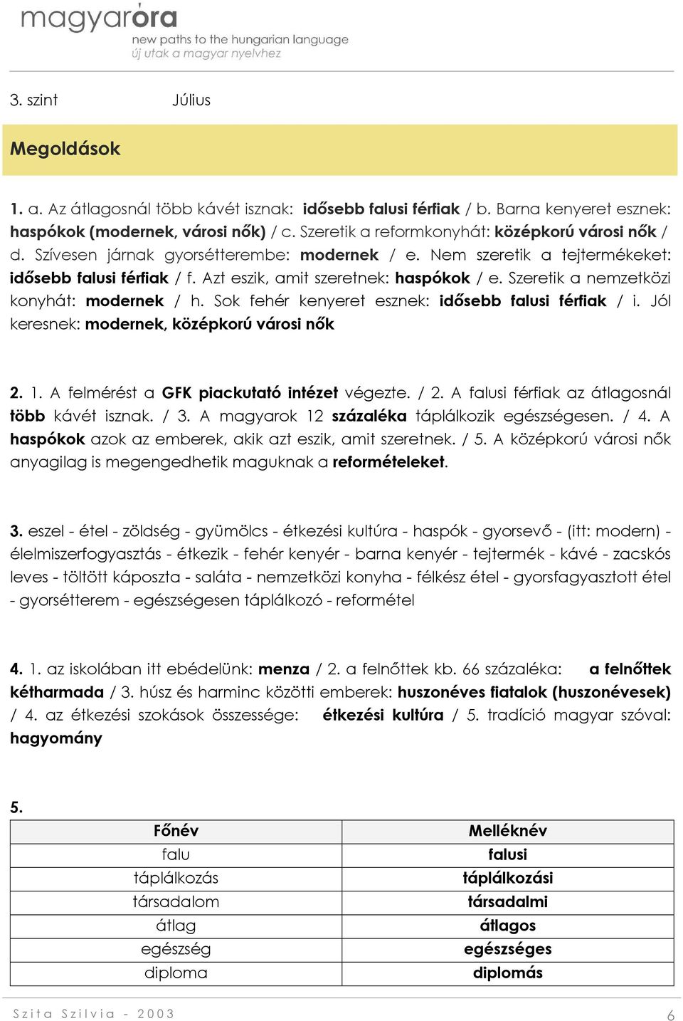 Szeretik a nemzetközi konyhát: modernek / h. Sok fehér kenyeret esznek: idősebb falusi férfiak / i. Jól keresnek: modernek, középkorú városi nők 2. 1. A felmérést a GFK piackutató intézet végezte.