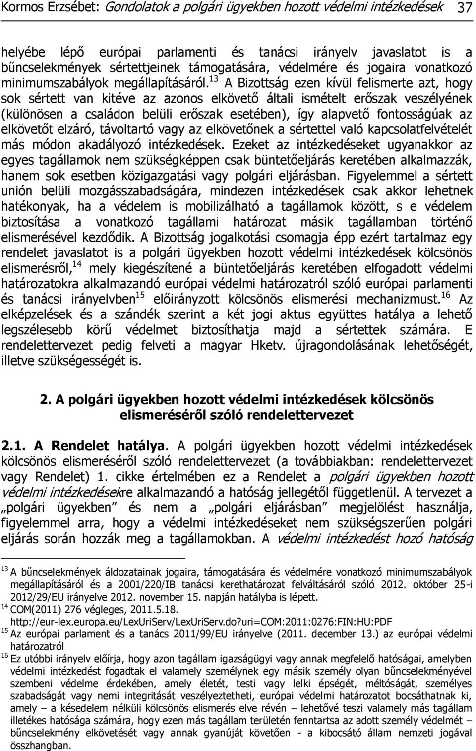 13 A Bizottság ezen kívül felismerte azt, hogy sok sértett van kitéve az azonos elkövető általi ismételt erőszak veszélyének (különösen a családon belüli erőszak esetében), így alapvető fontosságúak