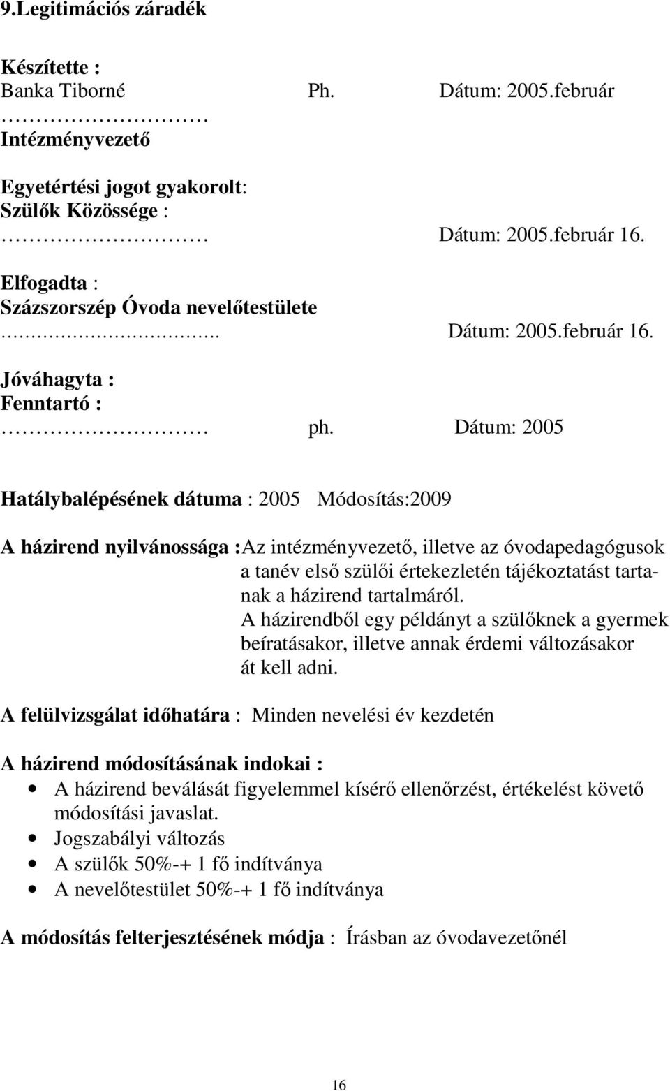 Dátum: 2005 Hatálybalépésének dátuma : 2005 Módosítás:2009 A házirend nyilvánossága :Az intézményvezető, illetve az óvodapedagógusok a tanév első szülői értekezletén tájékoztatást tartanak a házirend