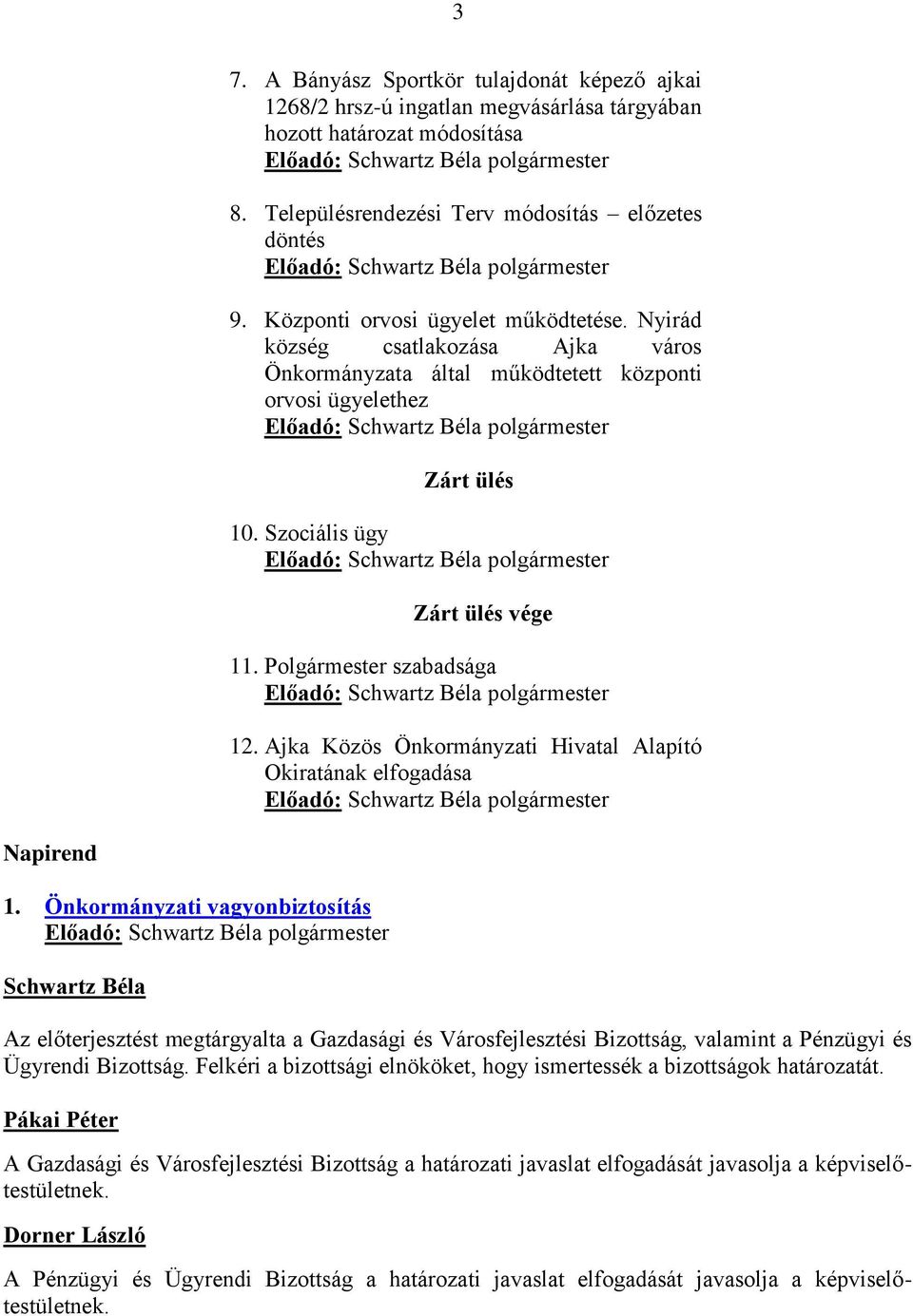 Nyirád község csatlakozása Ajka város Önkormányzata által működtetett központi orvosi ügyelethez Előadó: polgármester Zárt ülés 10. Szociális ügy Előadó: polgármester Zárt ülés vége 11.