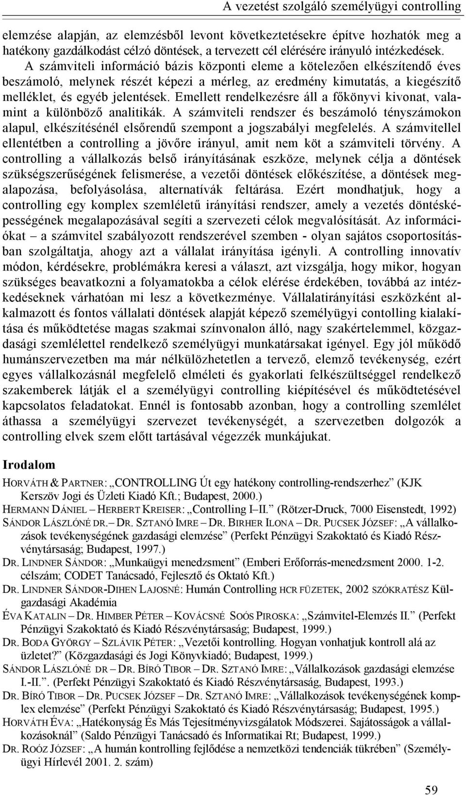 Emellett rendelkezésre áll a főkönyvi kivonat, valamint a különböző analitikák. A számviteli rendszer és beszámoló tényszámokon alapul, elkészítésénél elsőrendű szempont a jogszabályi megfelelés.