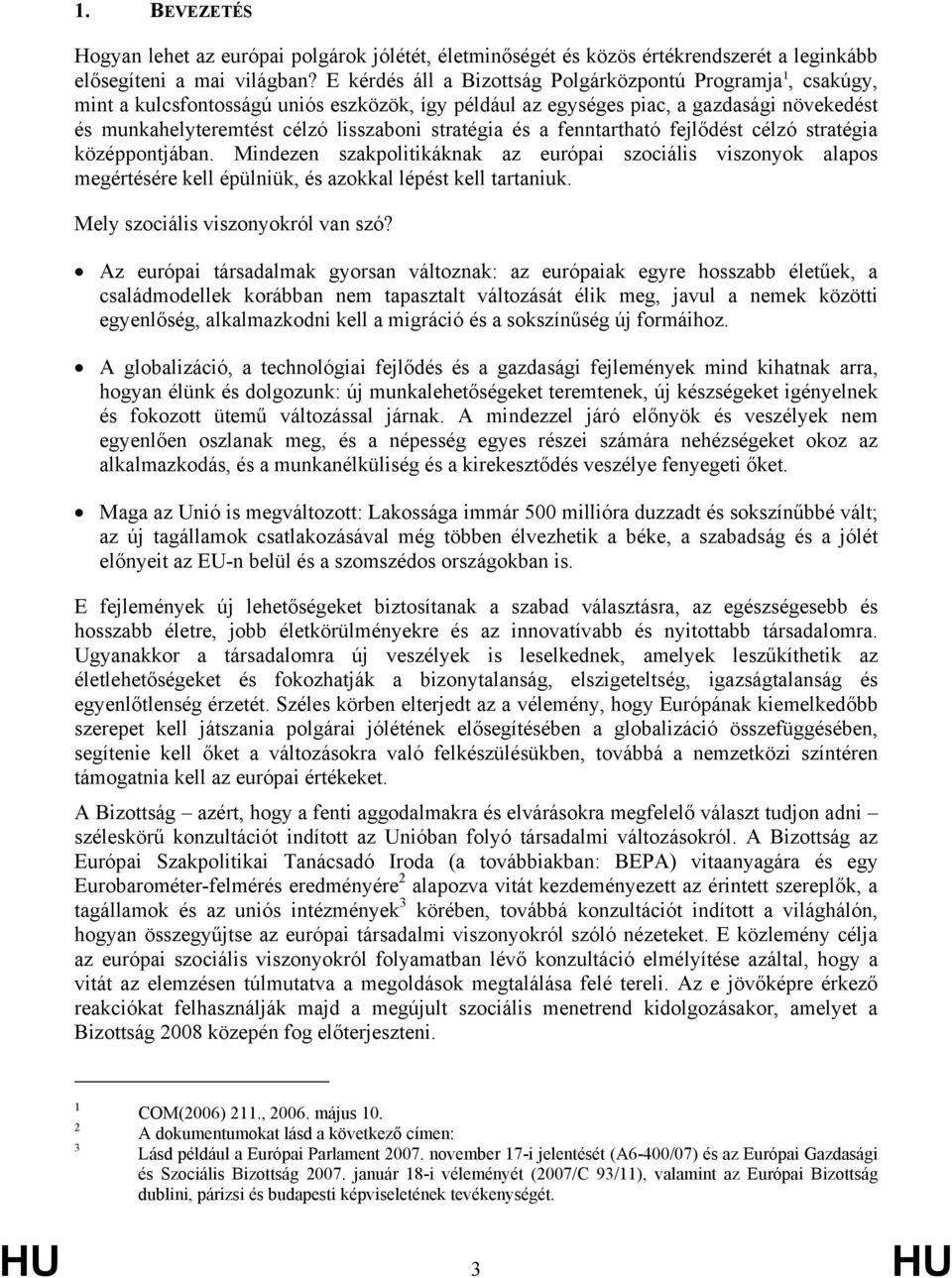 stratégia és a fenntartható fejlődést célzó stratégia középpontjában. Mindezen szakpolitikáknak az európai szociális viszonyok alapos megértésére kell épülniük, és azokkal lépést kell tartaniuk.