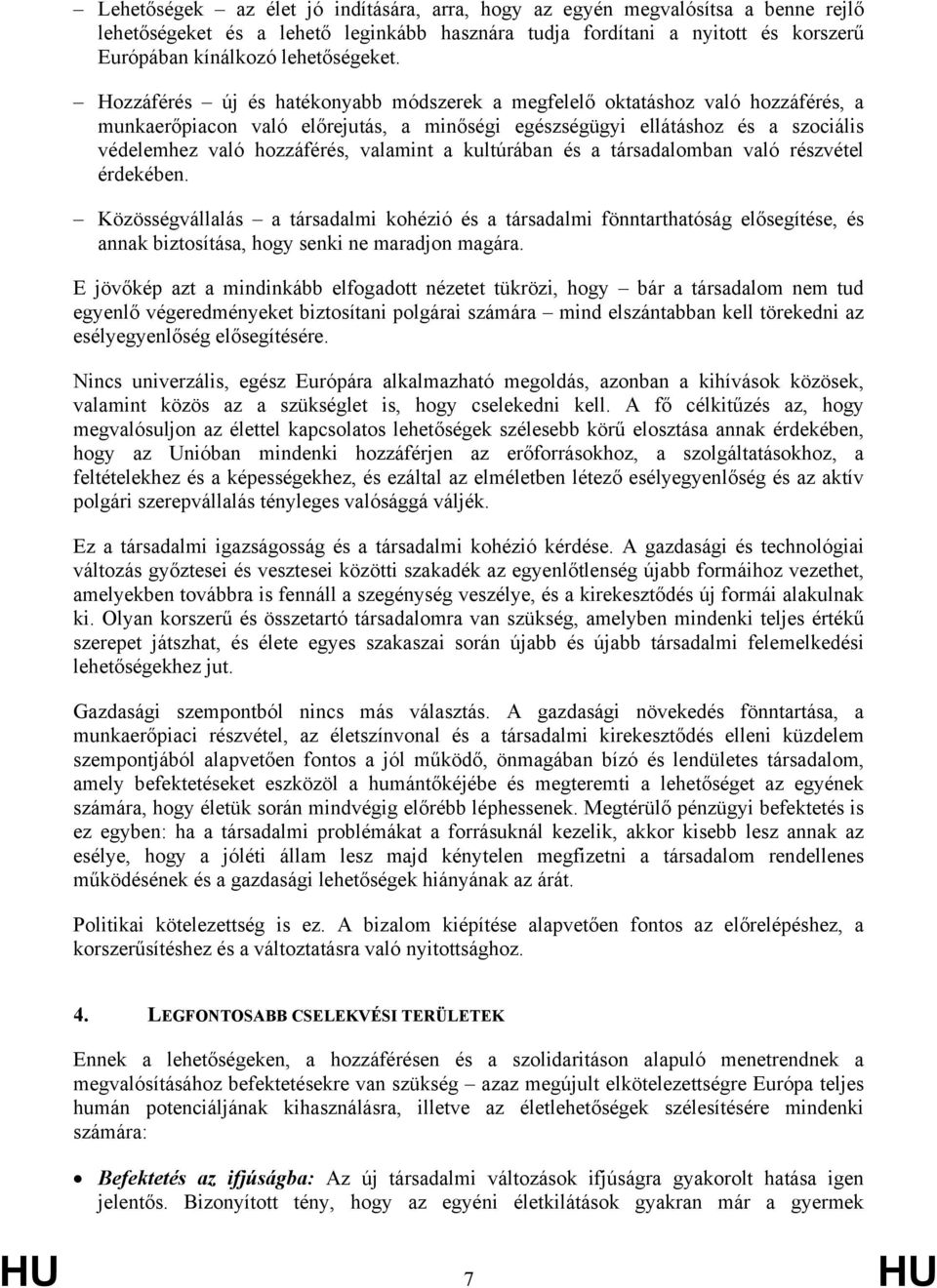 a kultúrában és a társadalomban való részvétel érdekében. Közösségvállalás a társadalmi kohézió és a társadalmi fönntarthatóság elősegítése, és annak biztosítása, hogy senki ne maradjon magára.