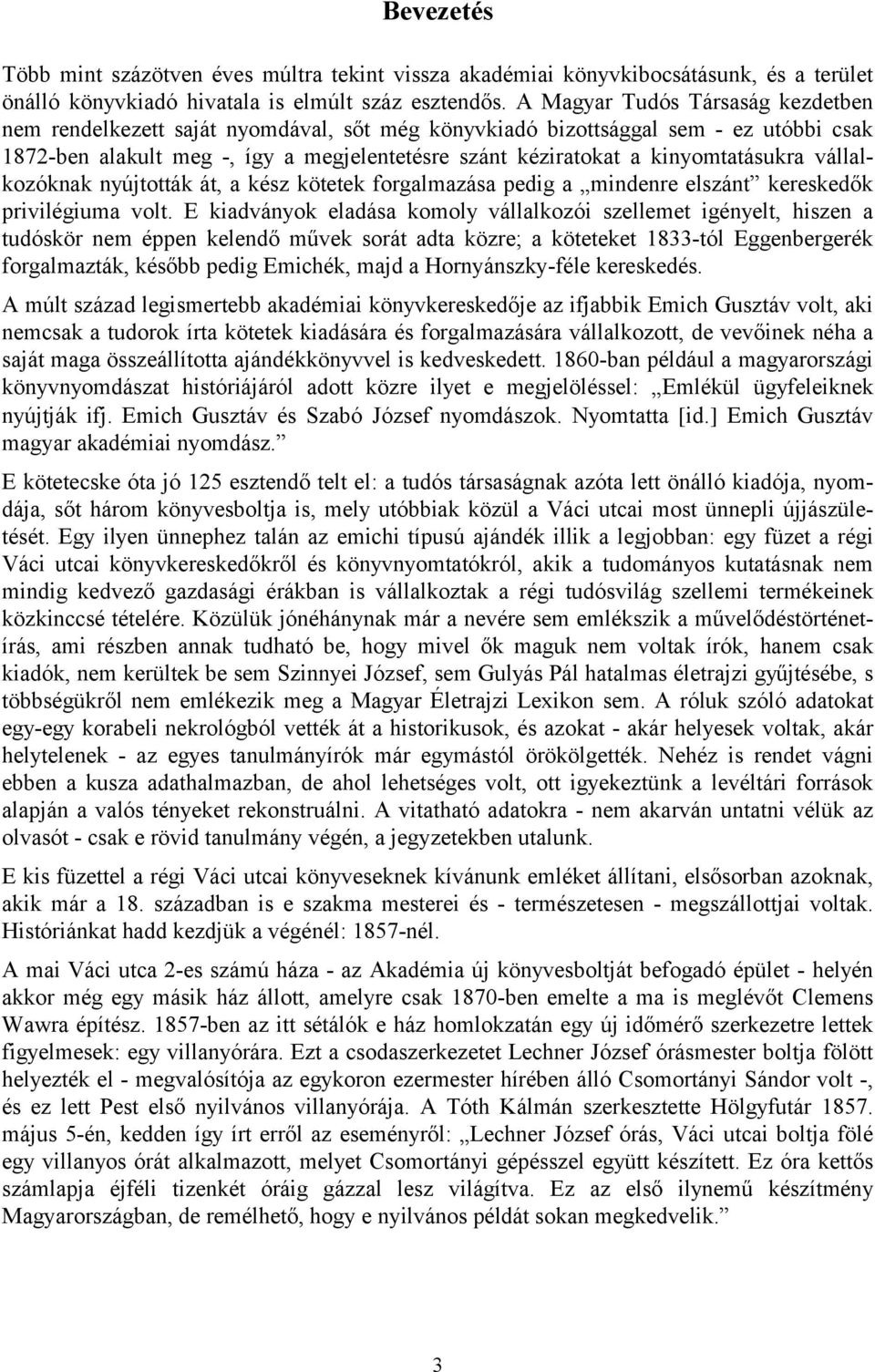 kinyomtatásukra vállalkozóknak nyújtották át, a kész kötetek forgalmazása pedig a mindenre elszánt kereskedők privilégiuma volt.