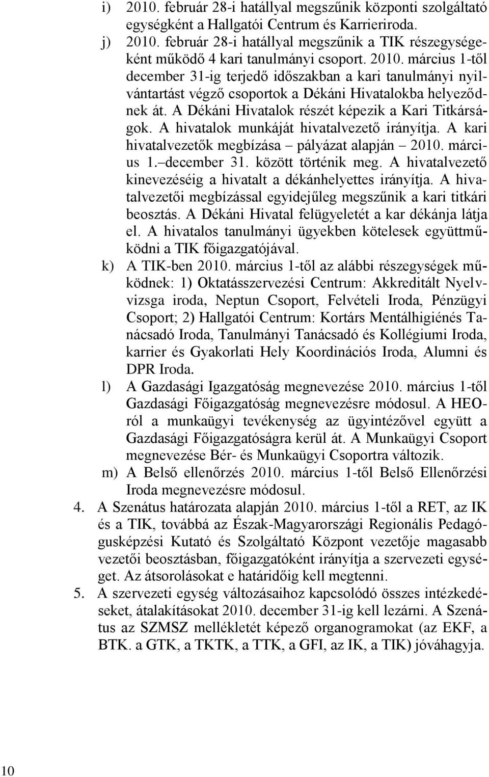 március 1-től december 31-ig terjedő időszakban a kari tanulmányi nyilvántartást végző csoportok a Dékáni Hivatalokba helyeződnek át. A Dékáni Hivatalok részét képezik a Kari Titkárságok.