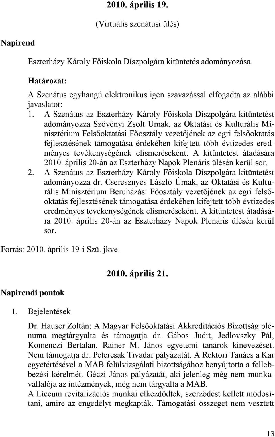 A Szenátus az Eszterházy Károly Főiskola Díszpolgára kitüntetést adományozza Szövényi Zsolt Urnak, az Oktatási és Kulturális Minisztérium Felsőoktatási Főosztály vezetőjének az egri felsőoktatás