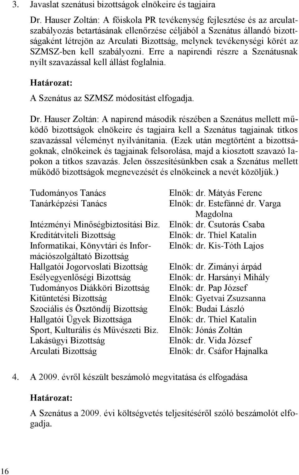 körét az SZMSZ-ben kell szabályozni. Erre a napirendi részre a Szenátusnak nyílt szavazással kell állást foglalnia. A Szenátus az SZMSZ módosítást elfogadja. Dr.