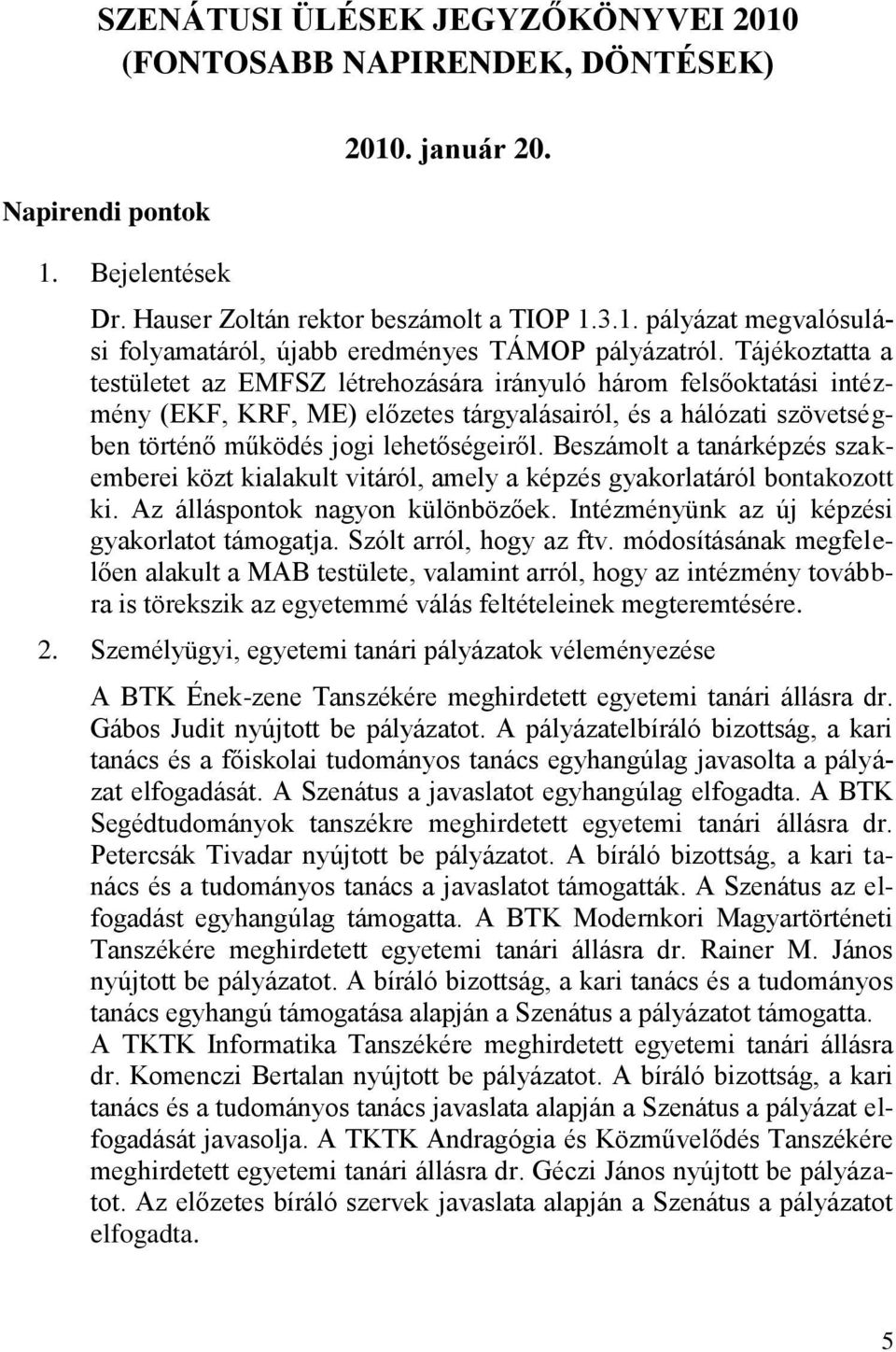 Beszámolt a tanárképzés szakemberei közt kialakult vitáról, amely a képzés gyakorlatáról bontakozott ki. Az álláspontok nagyon különbözőek. Intézményünk az új képzési gyakorlatot támogatja.