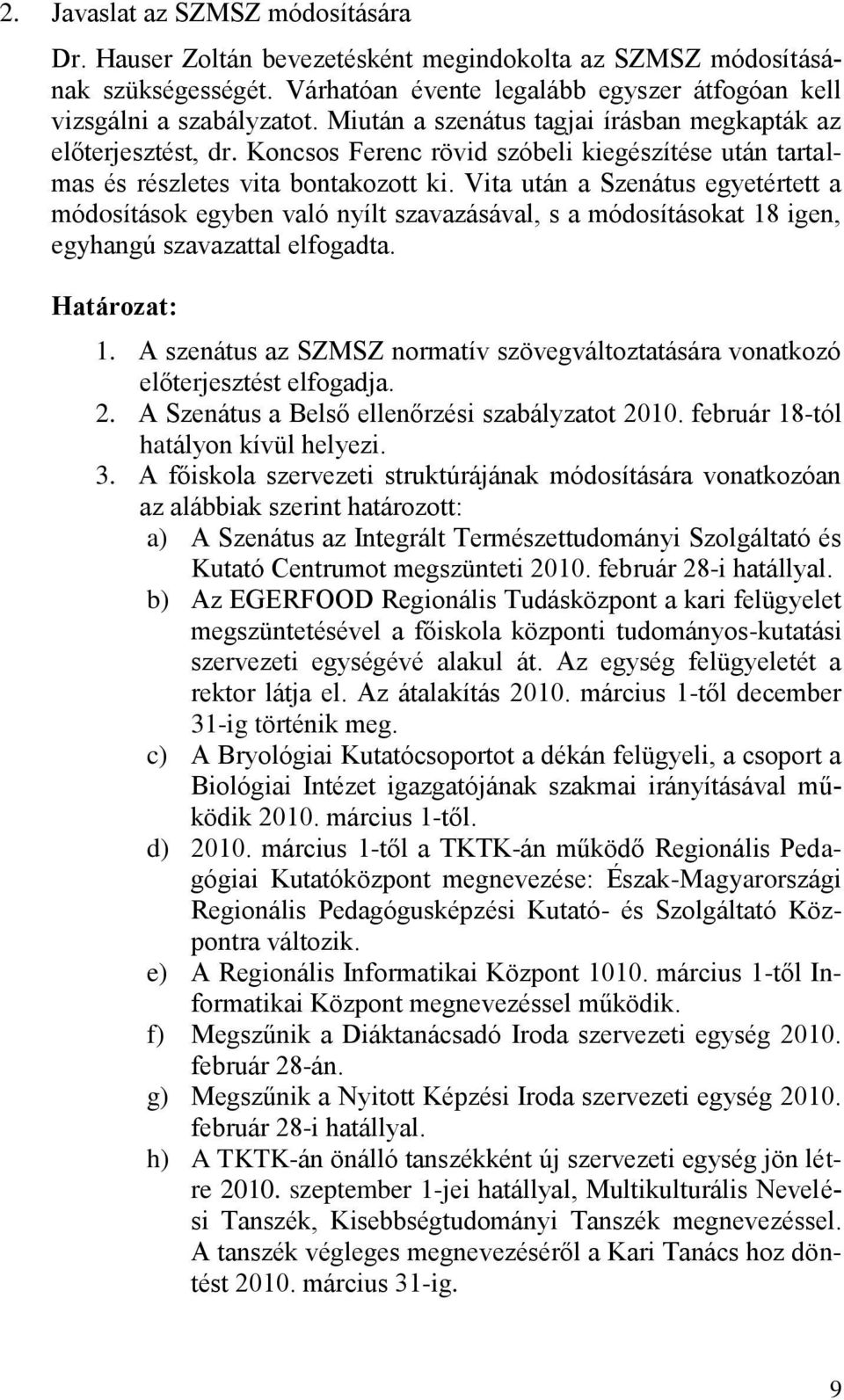 Vita után a Szenátus egyetértett a módosítások egyben való nyílt szavazásával, s a módosításokat 18 igen, egyhangú szavazattal elfogadta. 1. A szenátus az SZMSZ normatív szövegváltoztatására vonatkozó előterjesztést elfogadja.