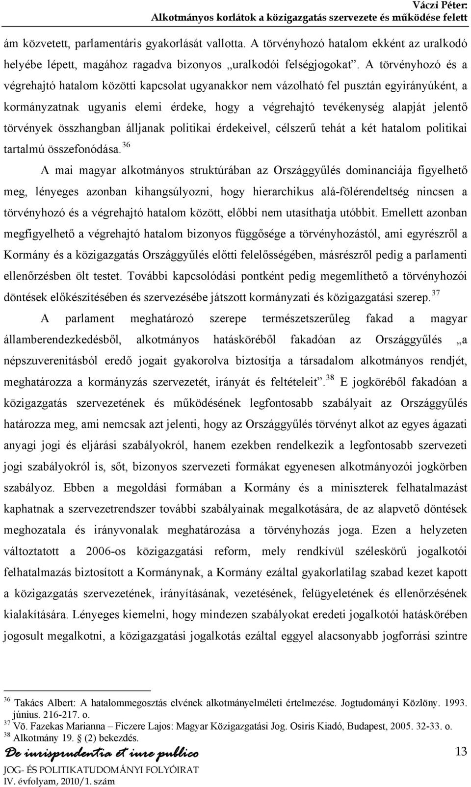 törvények összhangban álljanak politikai érdekeivel, célszerű tehát a két hatalom politikai tartalmú összefonódása.
