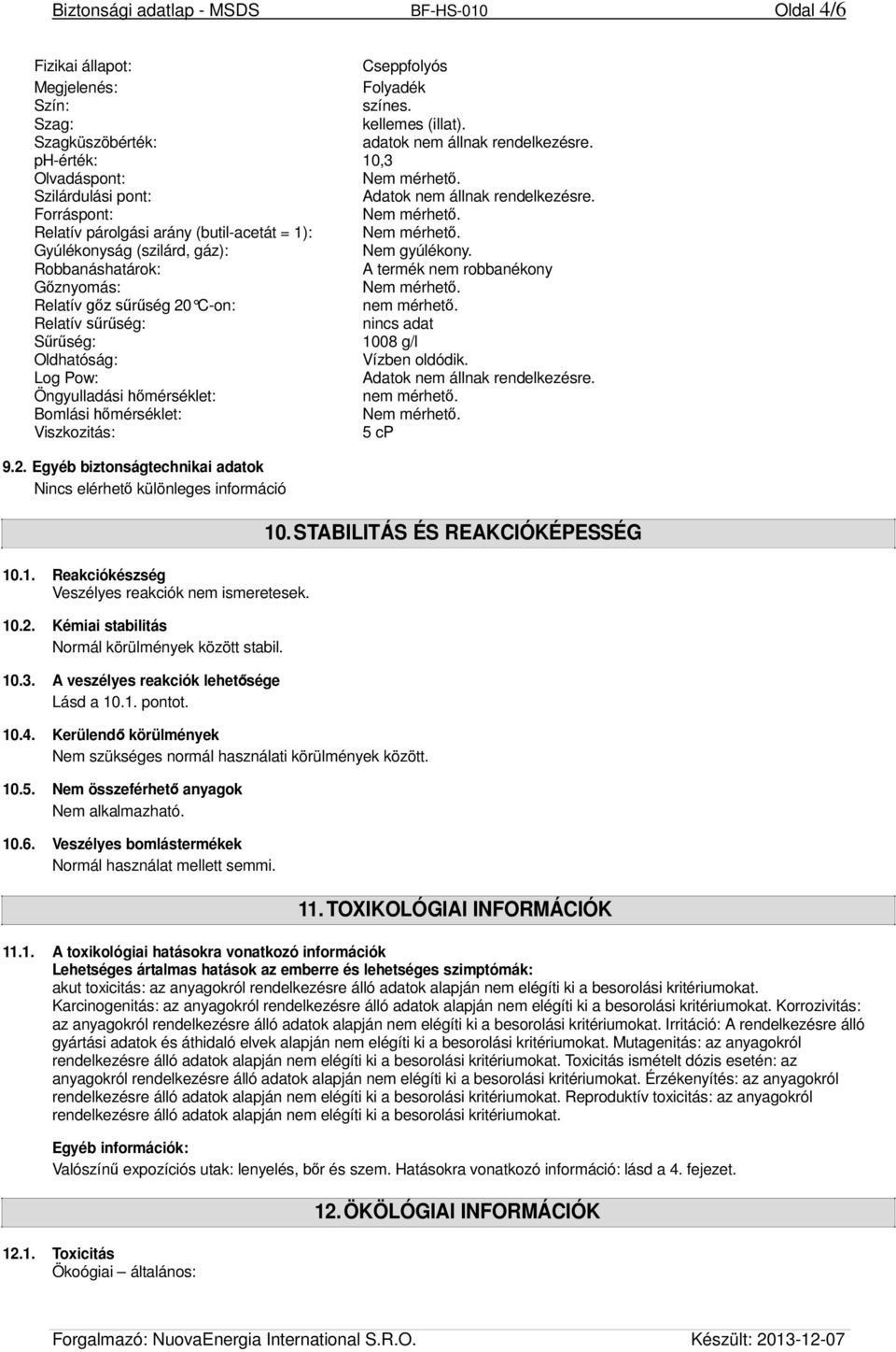 Robbanáshatárok: A termék nem robbanékony Gőznyomás: Relatív gőz sűrűség 20 C-on: nem mérhető. Relatív sűrűség: nincs adat Sűrűség: 1008 g/l Oldhatóság: Vízben oldódik.