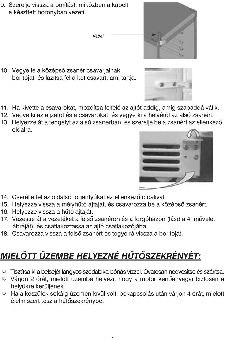 Helyezze át a tengelyt az alsó zsanérban, és szerelje be a zsanért az ellen kezõ 13. oldalra. 14. Cserélje fel az oldalsó fogantyúkat az ellenkezõ oldalival. 15.