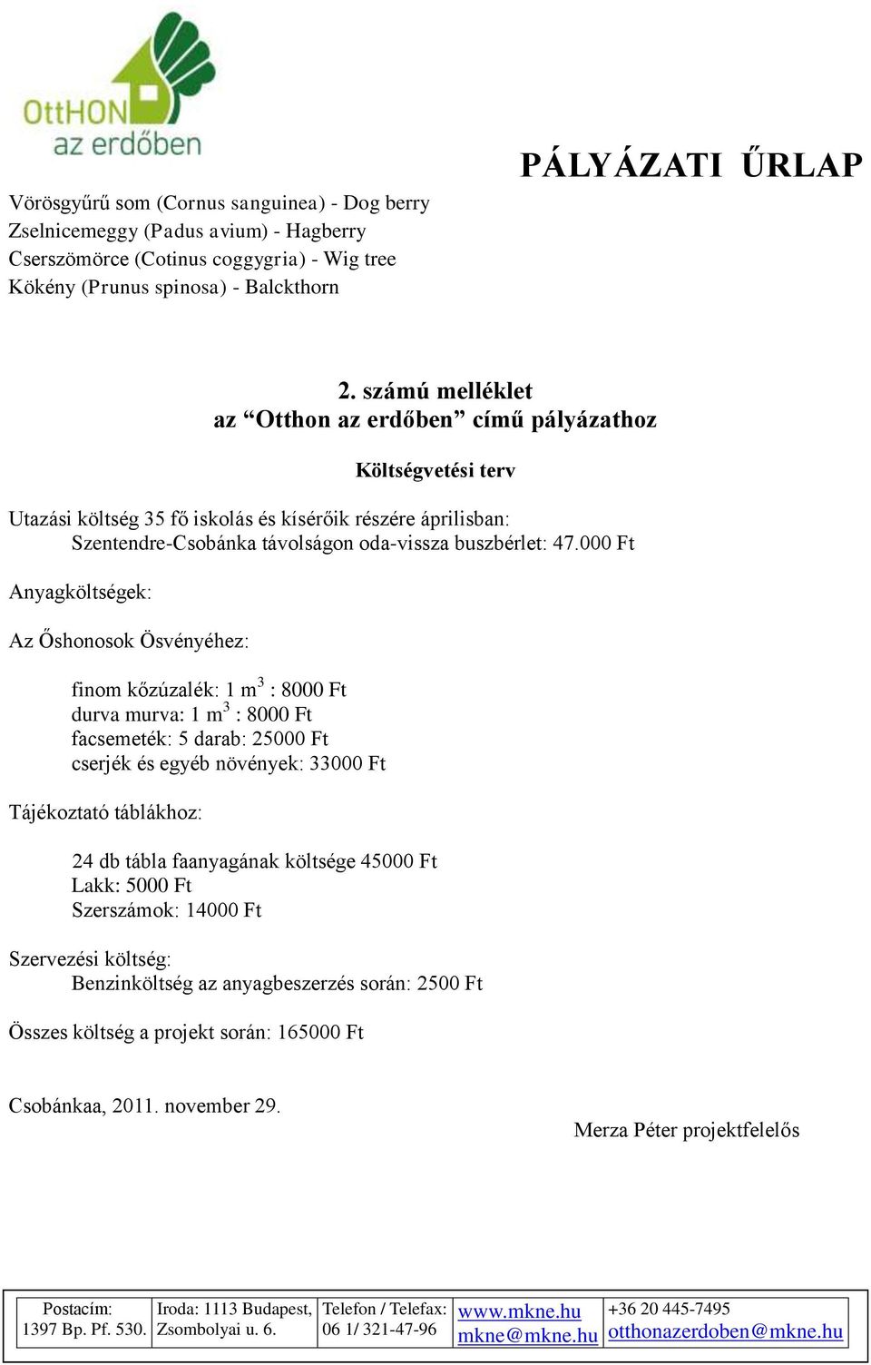 000 Ft Anyagköltségek: Az Őshonosok Ösvényéhez: finom kőzúzalék: 1 m 3 : 8000 Ft durva murva: 1 m 3 : 8000 Ft facsemeték: 5 darab: 25000 Ft cserjék és egyéb növények: 33000 Ft Tájékoztató