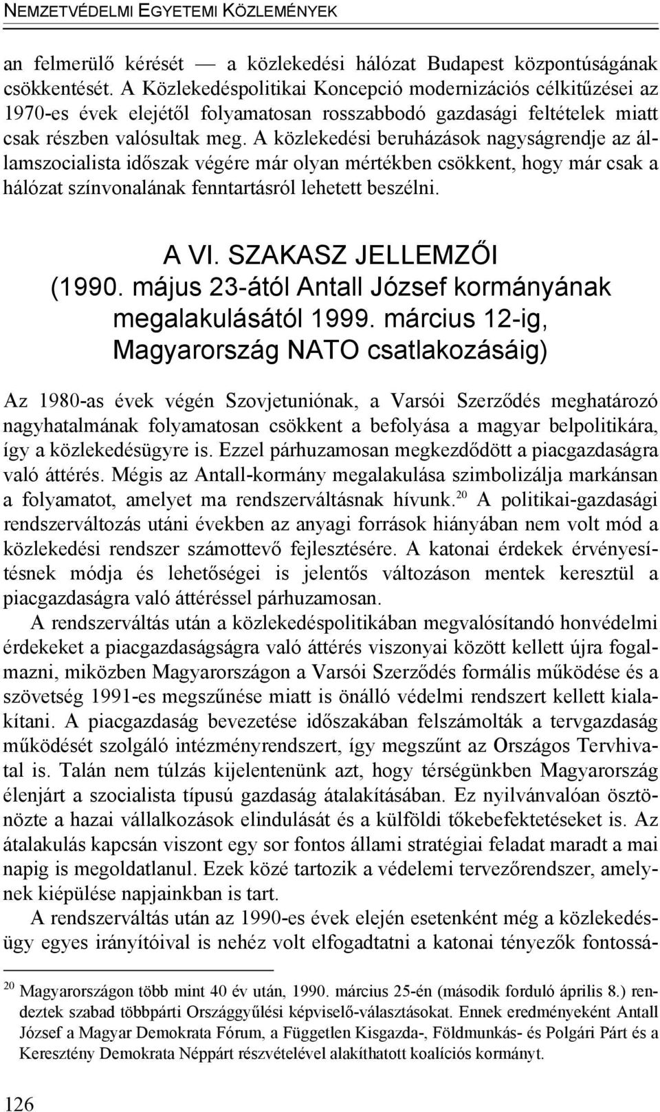 A közlekedési beruházások nagyságrendje az államszocialista időszak végére már olyan mértékben csökkent, hogy már csak a hálózat színvonalának fenntartásról lehetett beszélni. A VI.