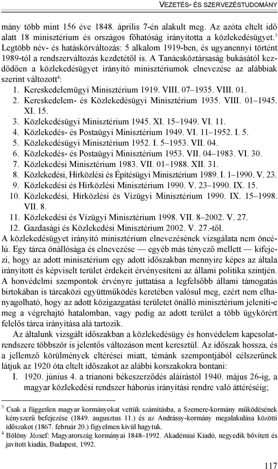 A Tanácsköztársaság bukásától kezdődően a közlekedésügyet irányító minisztériumok elnevezése az alábbiak szerint változott 4 : 1. Kereskedelemügyi Minisztérium 1919. VIII. 07 1935. VIII. 01. 2.