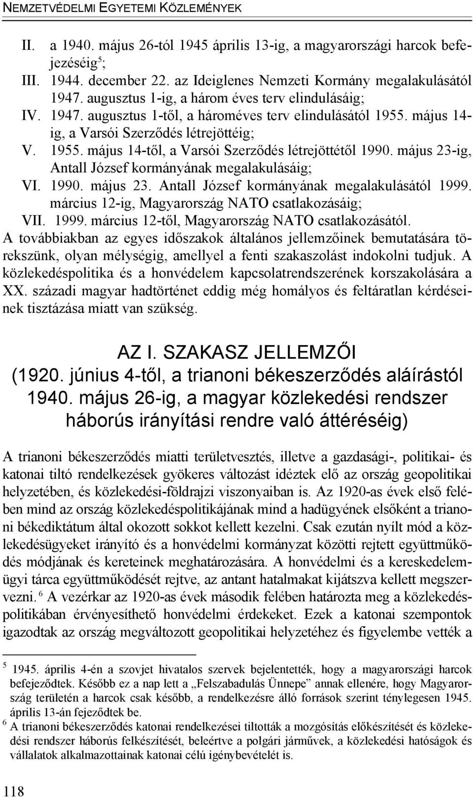 május 23-ig, Antall József kormányának megalakulásáig; VI. 1990. május 23. Antall József kormányának megalakulásától 1999. március 12-ig, Magyarország NATO csatlakozásáig; VII. 1999. március 12-től, Magyarország NATO csatlakozásától.