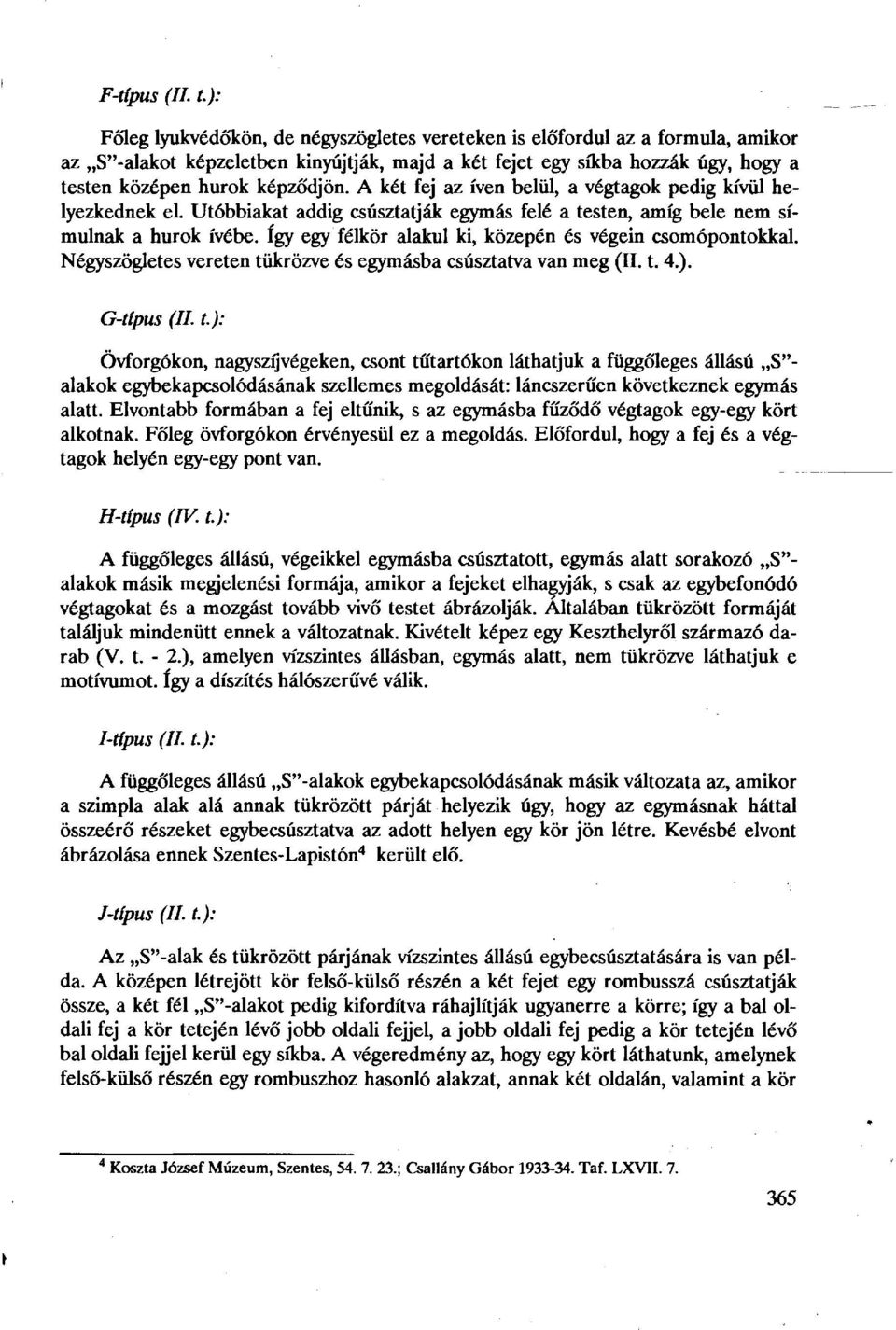 A két fej az íven belül, a végtagok pedig kívül helyezkednek el. Utóbbiakat addig csúsztatják egymás felé a testen, amíg bele nem simulnak a hurok ívébe.