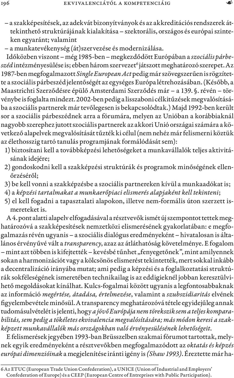 Időközben viszont még 1985-ben megkezdődött Európában a szociális párbeszéd intézményesülése is; ebben három szervezet 6 játszott meghatározó szerepet.