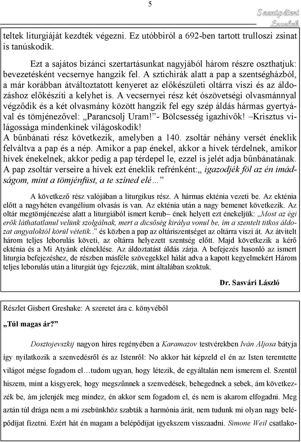 A sztichirák alatt a pap a szentségházból, a már korábban átváltoztatott kenyeret az előkészületi oltárra viszi és az áldozáshoz előkészíti a kelyhet is.