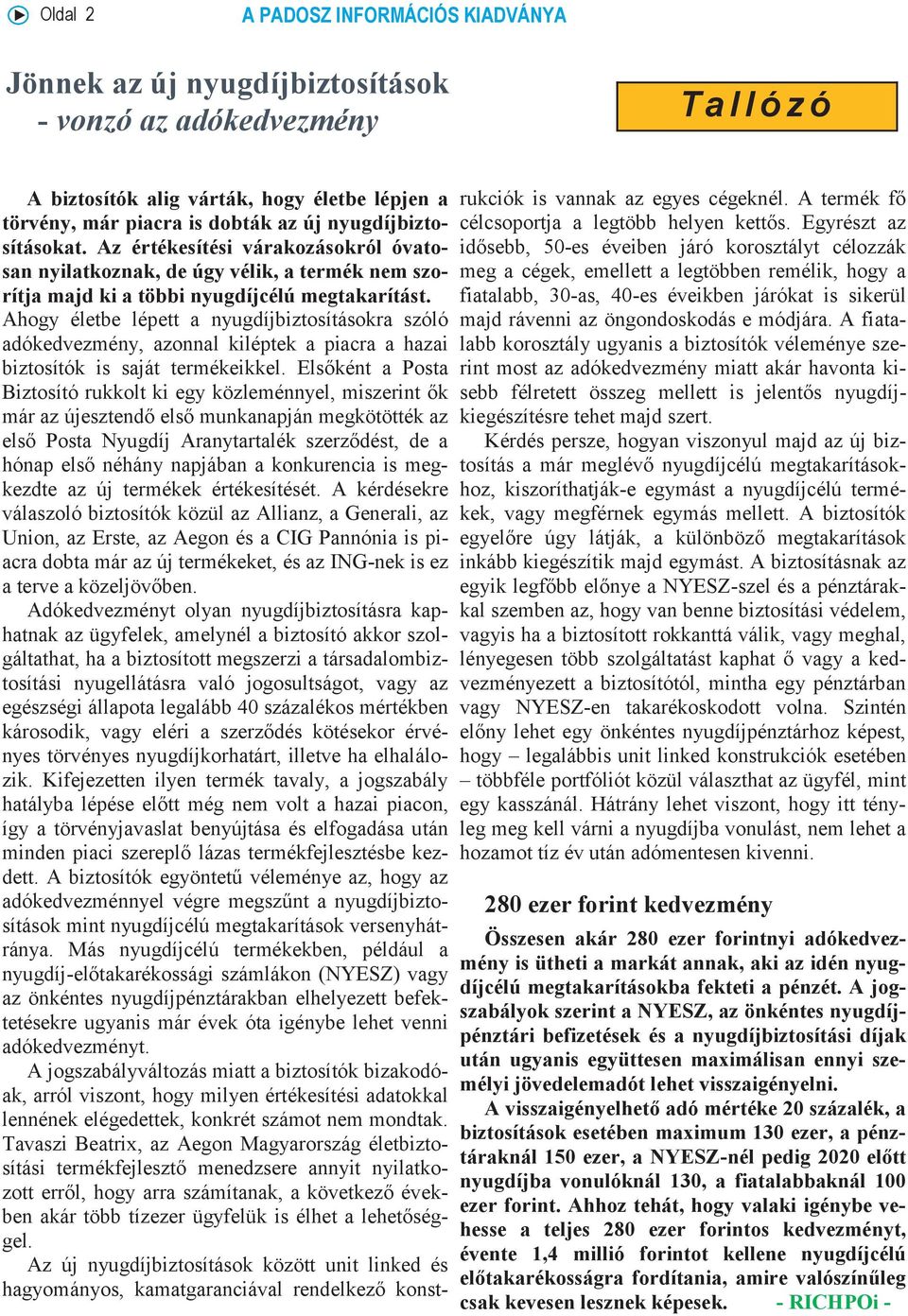 Ahogy életbe lépett a nyugdíjbiztosításokra szóló adókedvezmény, azonnal kiléptek a piacra a hazai biztosítók is saját termékeikkel.