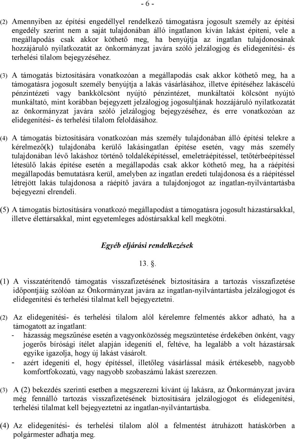 (3) A támogatás biztosítására vonatkozóan a megállapodás csak akkor köthető meg, ha a támogatásra jogosult személy benyújtja a lakás vásárlásához, illetve építéséhez lakáscélú pénzintézeti vagy