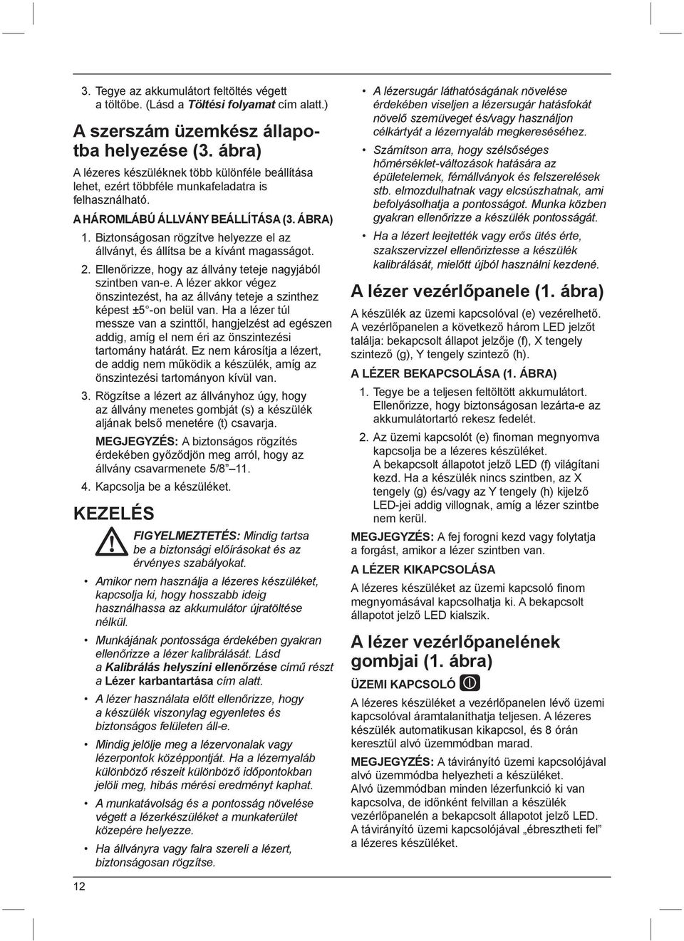 Biztonságosan rögzítve helyezze el az állványt, és állítsa be a kívánt magasságot. 2. Ellenőrizze, hogy az állvány teteje nagyjából szintben van-e.