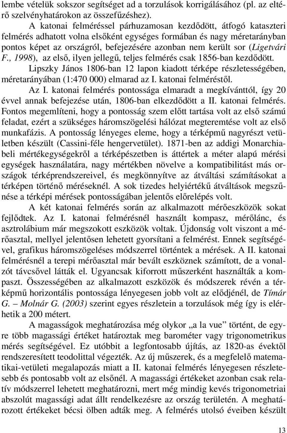 (Ligetvári F., 1998), az első, ilyen jellegű, teljes felmérés csak 1856-ban kezdődött. Lipszky János 1806-ban 12 lapon kiadott térképe részletességében, méretarányában (1:470 000) elmarad az I.