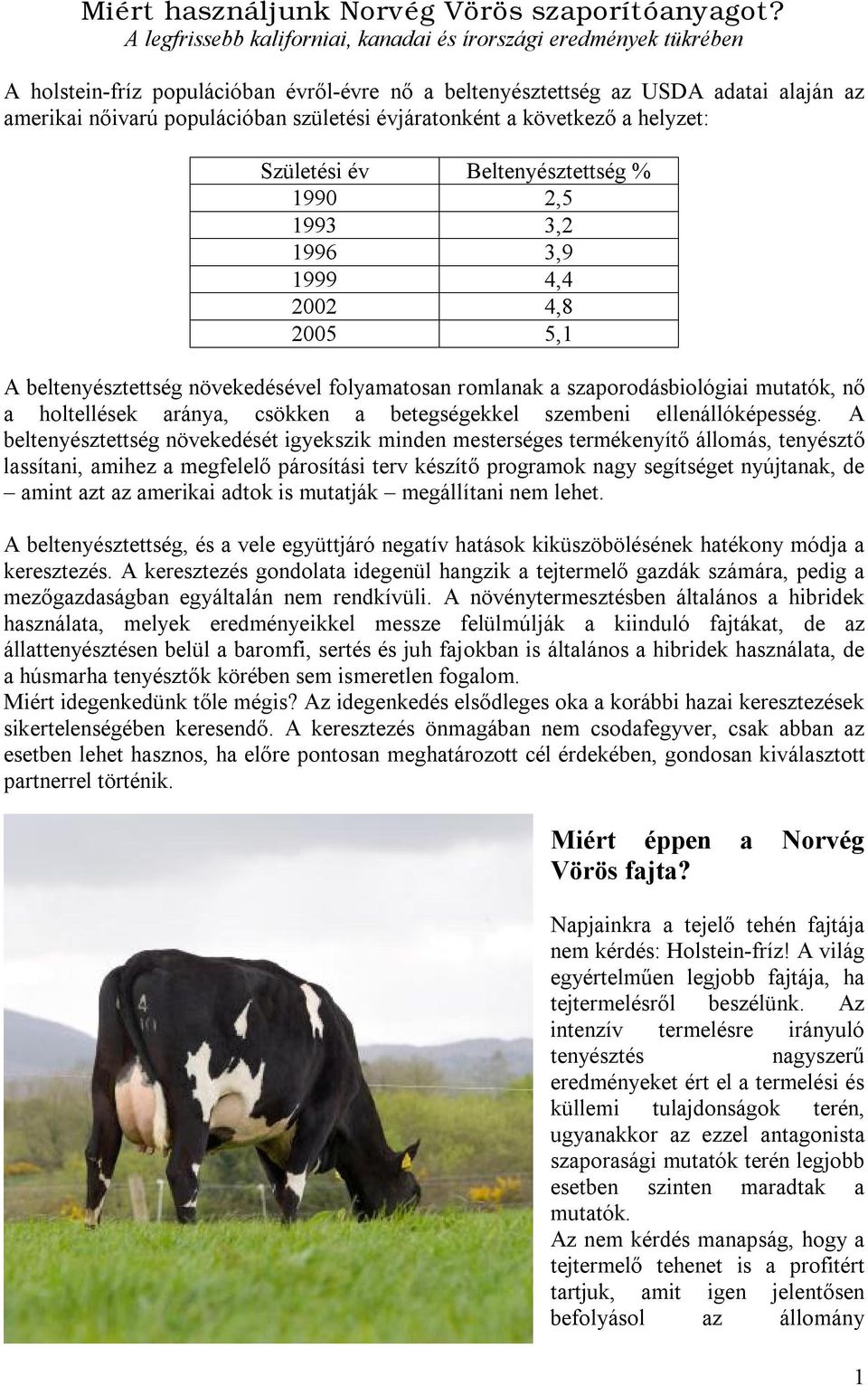 évjáratonként a következő a helyzet: Születési év Beltenyésztettség % 1990 2,5 1993 3,2 1996 3,9 1999 4,4 2002 4,8 2005 5,1 A beltenyésztettség növekedésével folyamatosan romlanak a