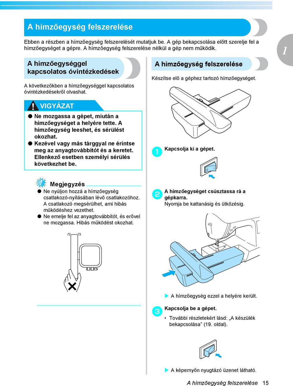 VIGYÁZAT Ne mozgss gépet, miután hímzőegységet helyére tette. A hímzőegység leeshet, és sérülést okozht. Kezével vgy más tárggyl ne érintse meg z nygtováítót és keretet.