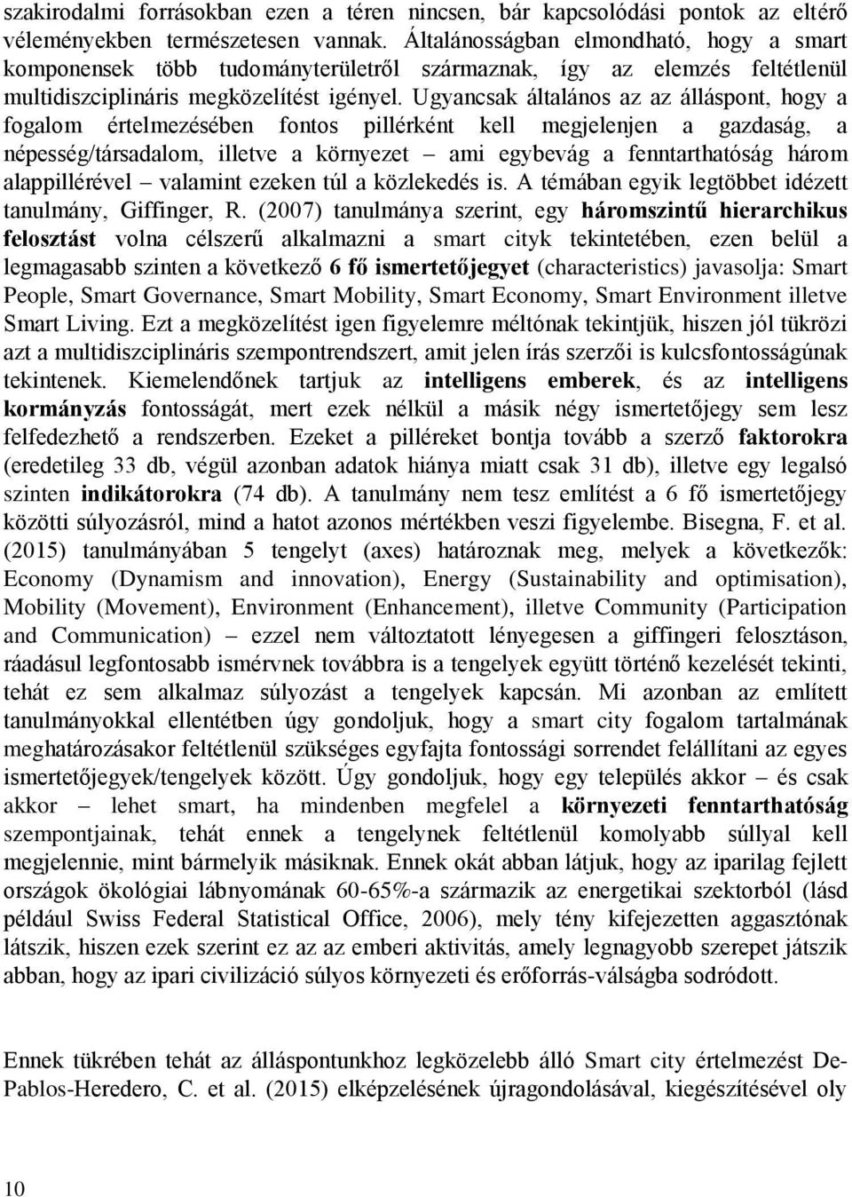 Ugyancsak általános az az álláspont, hogy a fogalom értelmezésében fontos pillérként kell megjelenjen a gazdaság, a népesség/társadalom, illetve a környezet ami egybevág a fenntarthatóság három